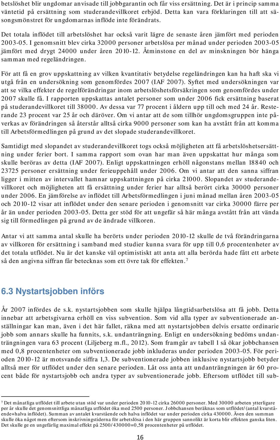I genomsnitt blev cirka 32000 personer arbetslösa per månad under perioden 2003-05 jämfört med drygt 24000 under åren 2010-12. Åtminstone en del av minskningen bör hänga samman med regeländringen.