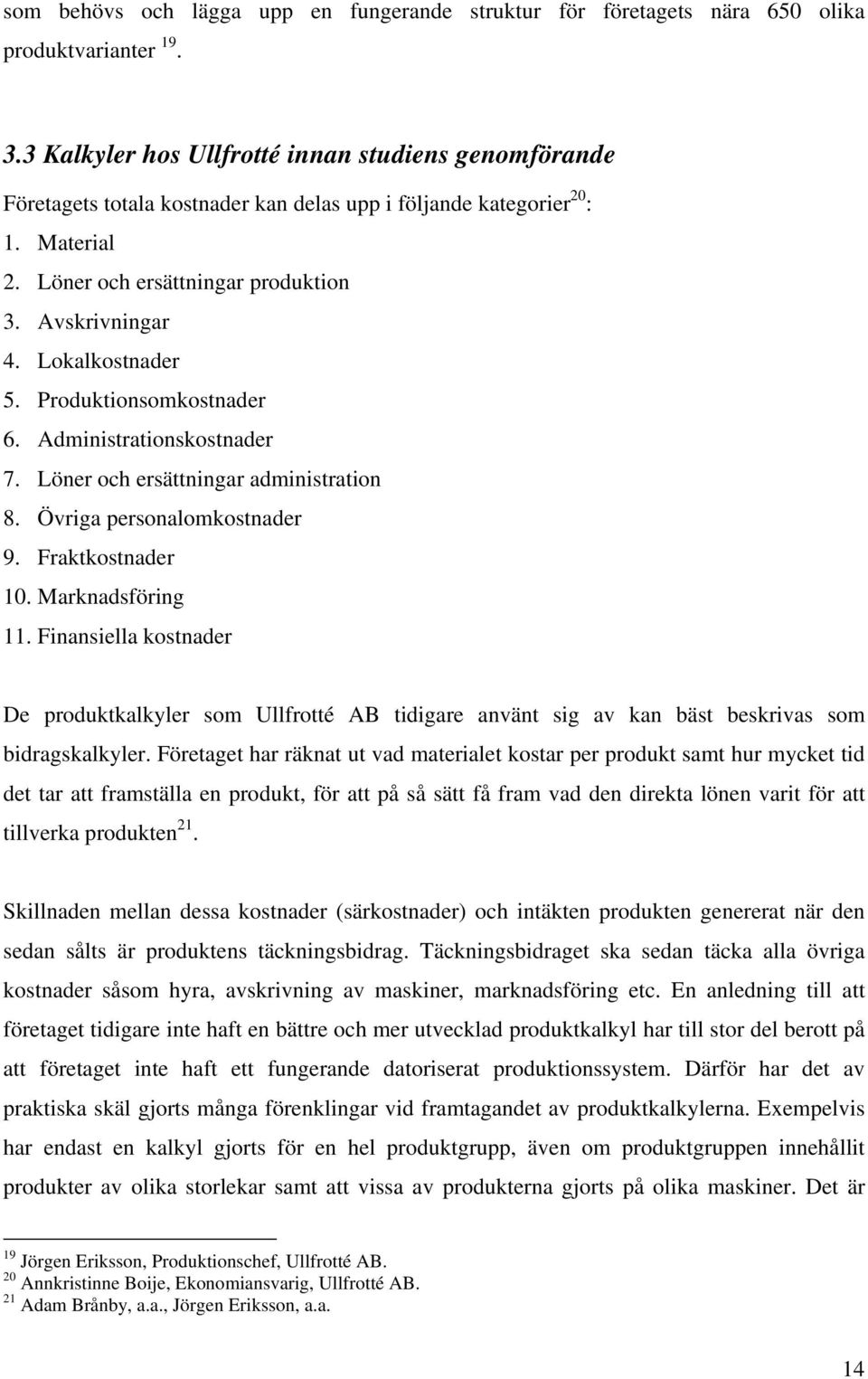 Lokalkostnader 5. Produktionsomkostnader 6. Administrationskostnader 7. Löner och ersättningar administration 8. Övriga personalomkostnader 9. Fraktkostnader 10. Marknadsföring 11.