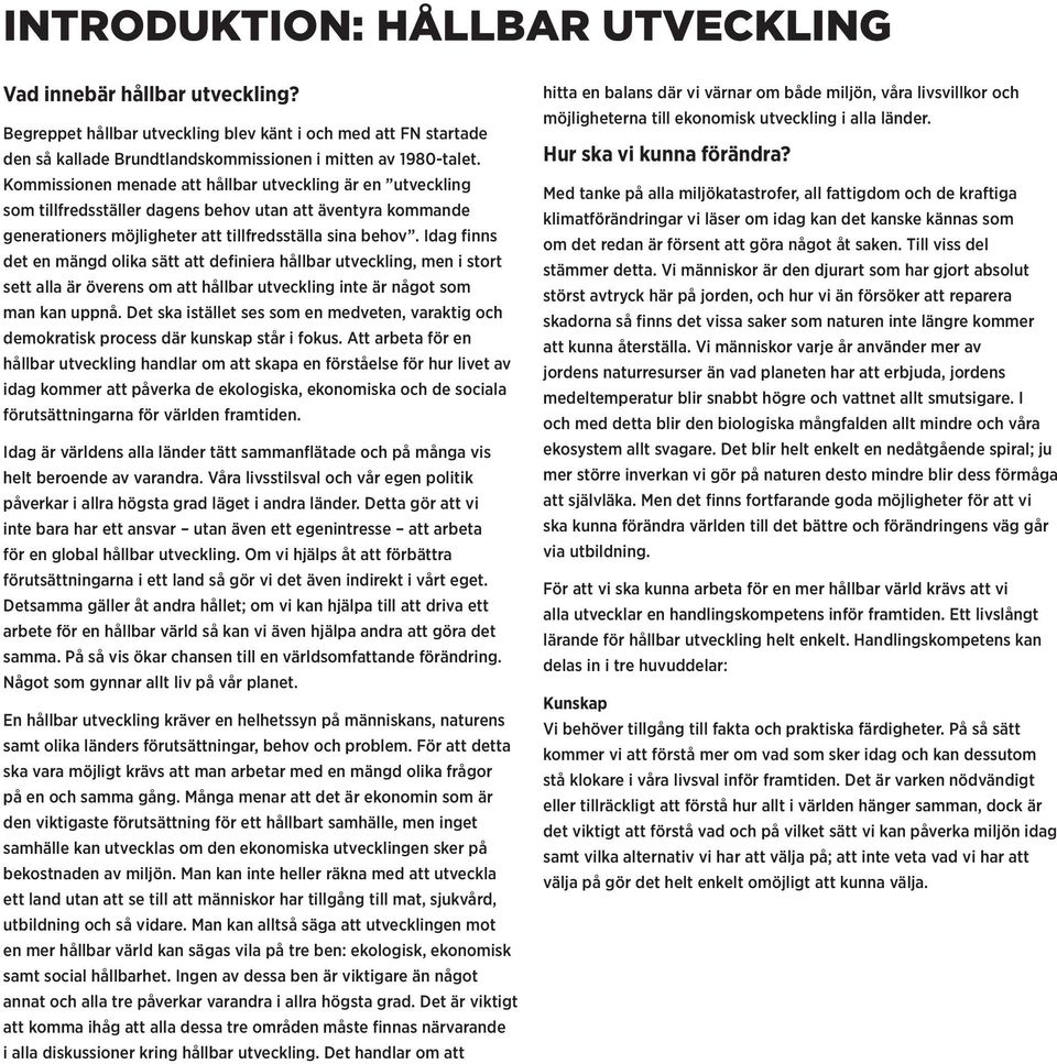 Idag finns det en mängd olika sätt att definiera hållbar utveckling, men i stort sett alla är överens om att hållbar utveckling inte är något som man kan uppnå.