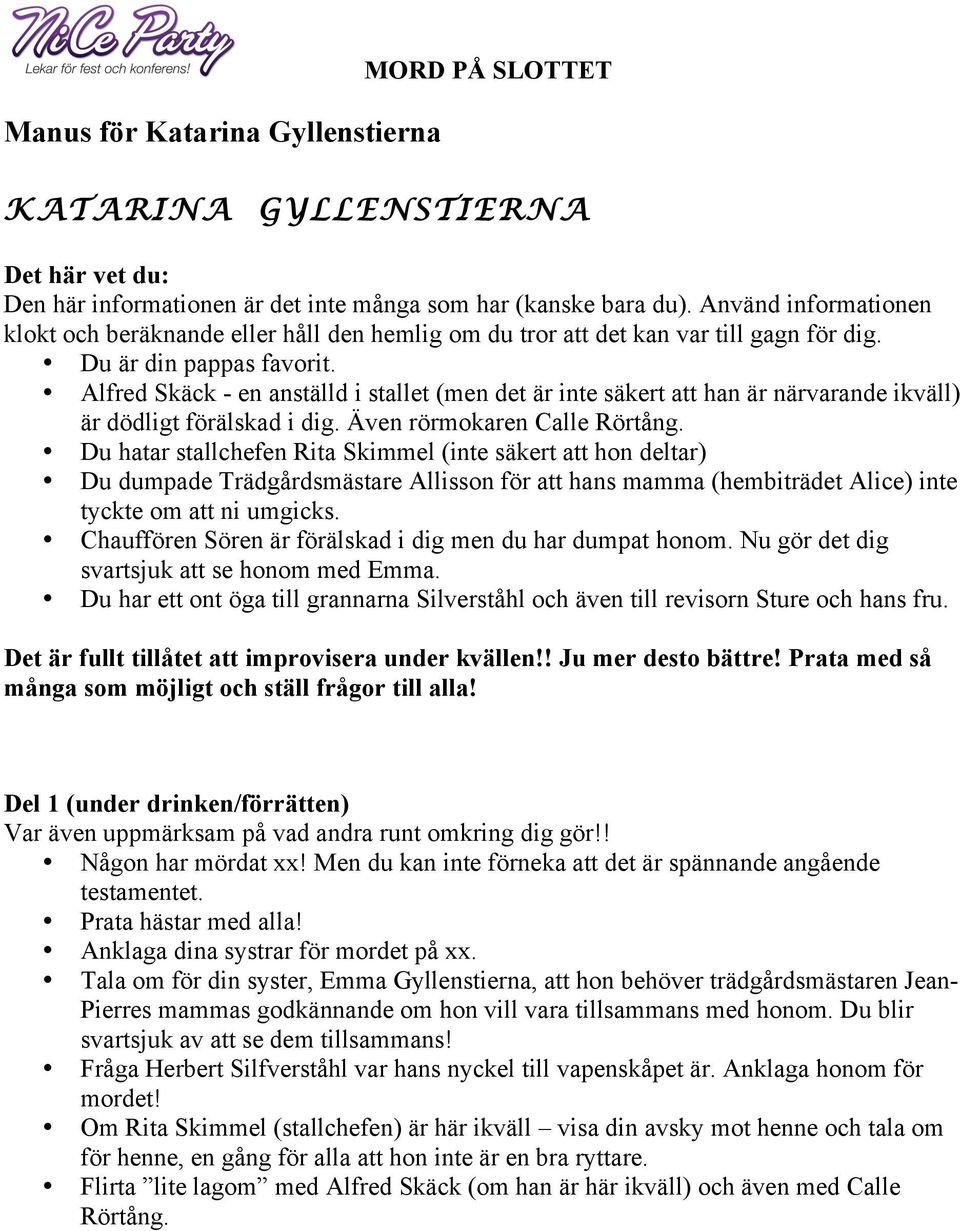 Alfred Skäck - en anställd i stallet (men det är inte säkert att han är närvarande ikväll) är dödligt förälskad i dig. Även rörmokaren Calle Rörtång.