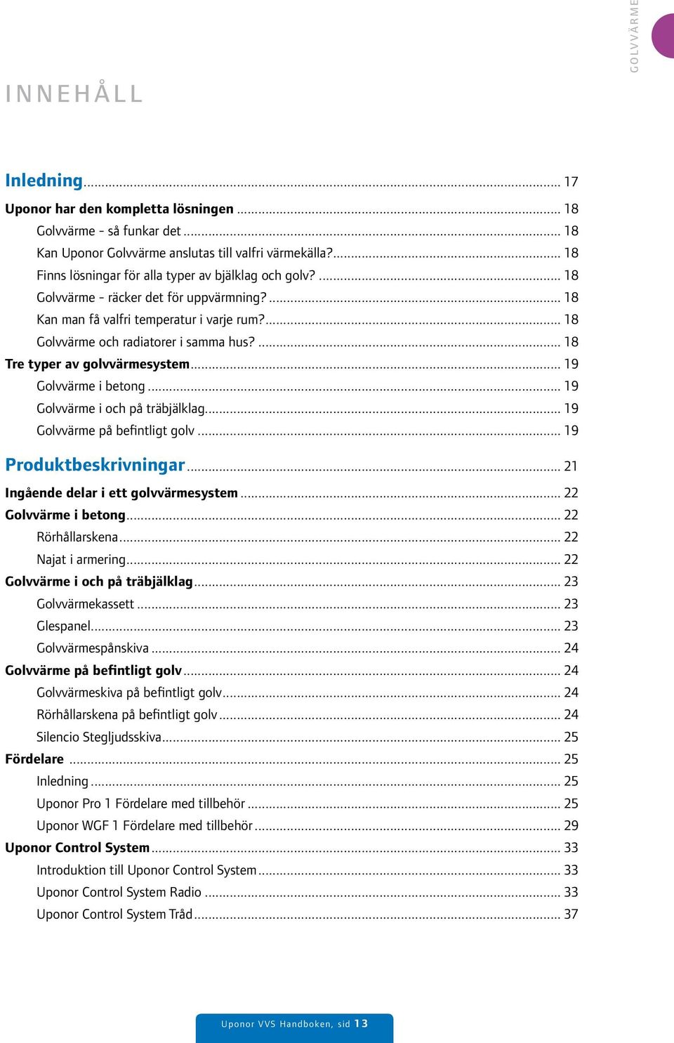 ... 18 Tre typer av golvvärmesystem... 19 Golvvärme i betong... 19 Golvvärme i och på träbjälklag... 19 Golvvärme på befintligt golv... 19 Produktbeskrivningar.