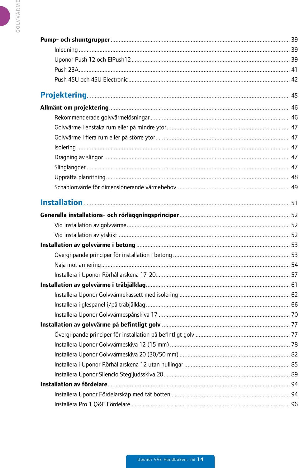 .. 47 Upprätta planritning... 48 Schablonvärde för dimensionerande värmebehov... 49 Installation... 51 Generella installations- och rörläggningsprinciper... 52 Vid installation av golvvärme.