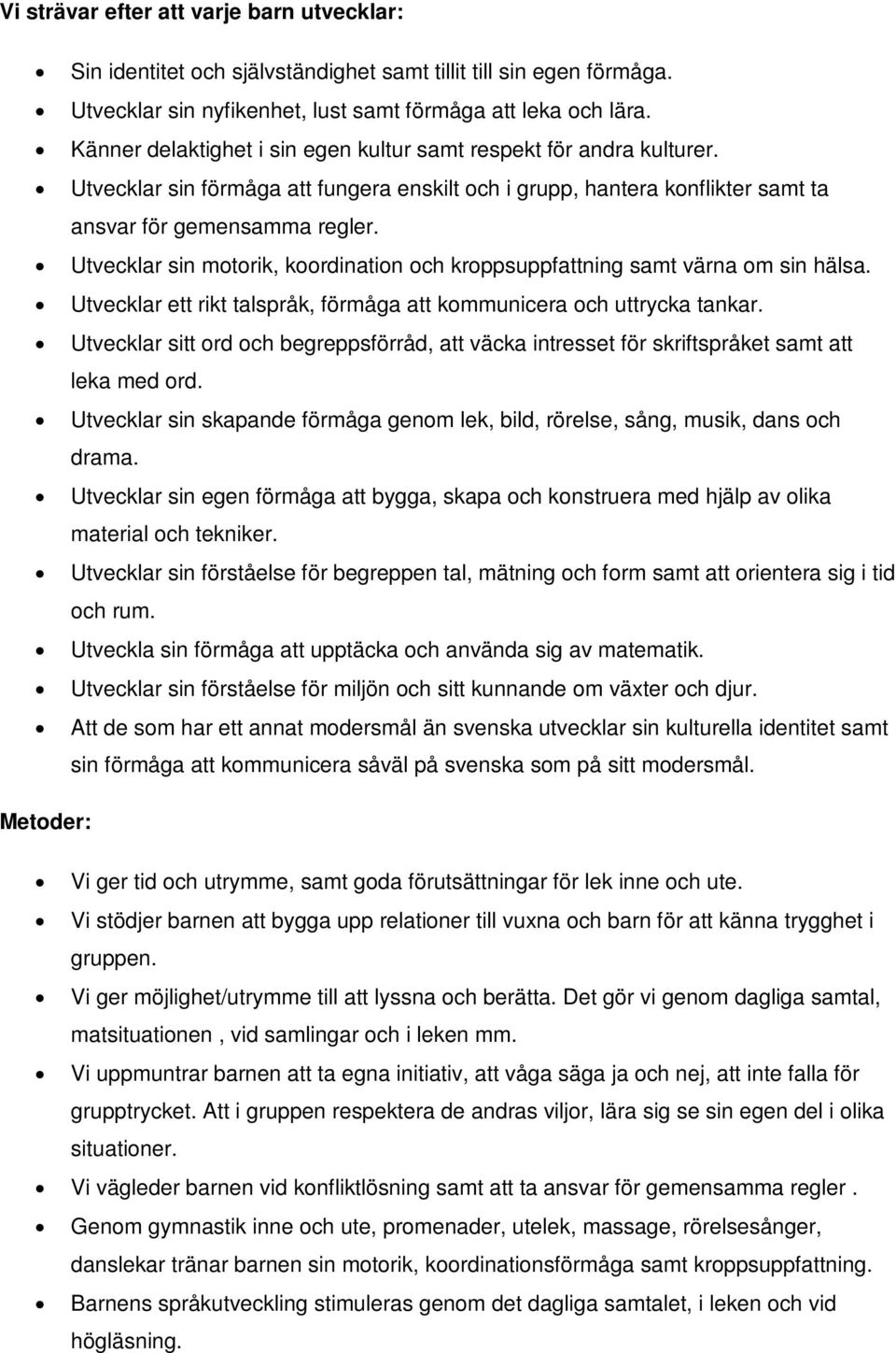 Utvecklar sin motorik, koordination och kroppsuppfattning samt värna om sin hälsa. Utvecklar ett rikt talspråk, förmåga att kommunicera och uttrycka tankar.