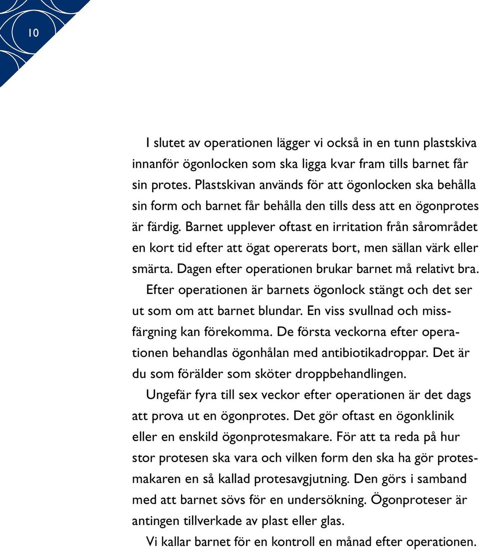 Barnet upplever oftast en irritation från sårområdet en kort tid efter att ögat opererats bort, men sällan värk eller smärta. Dagen efter operationen brukar barnet må relativt bra.