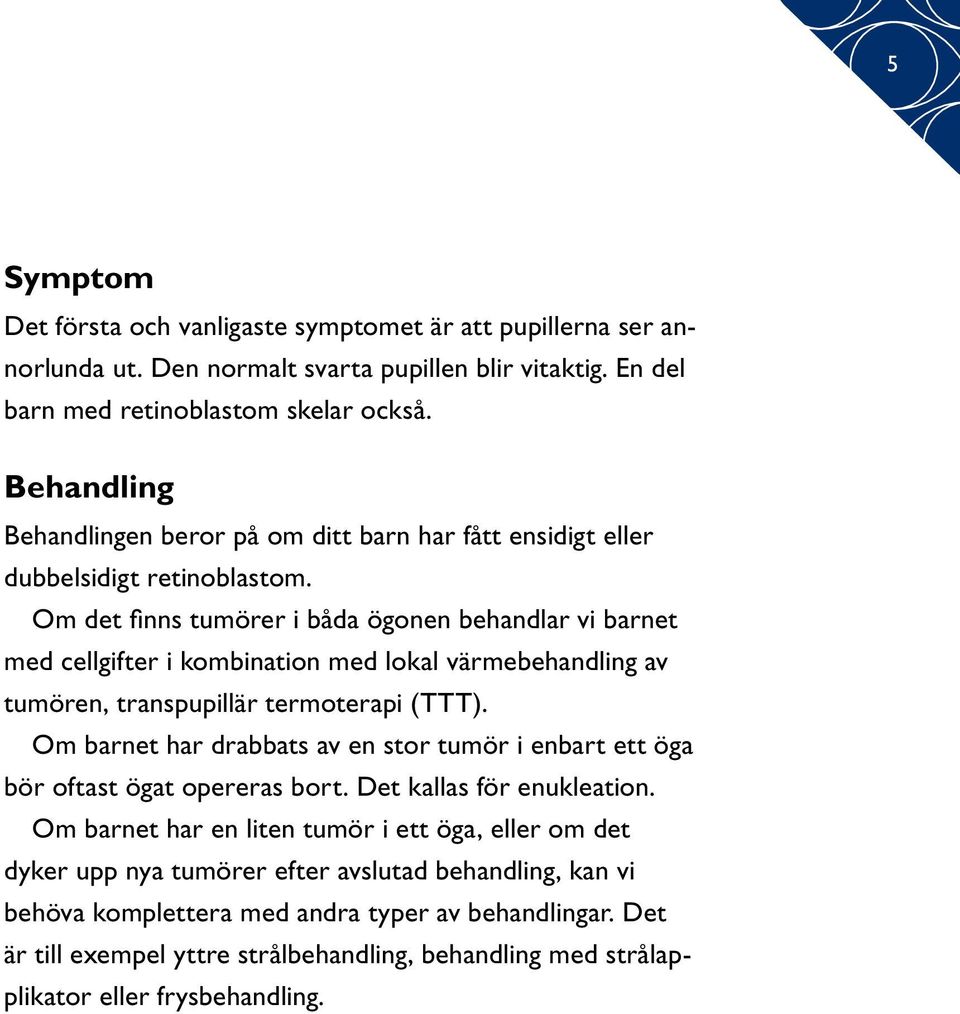 Om det finns tumörer i båda ögonen behandlar vi barnet med cellgifter i kombination med lokal värmebehandling av tumören, transpupillär termoterapi (TTT).