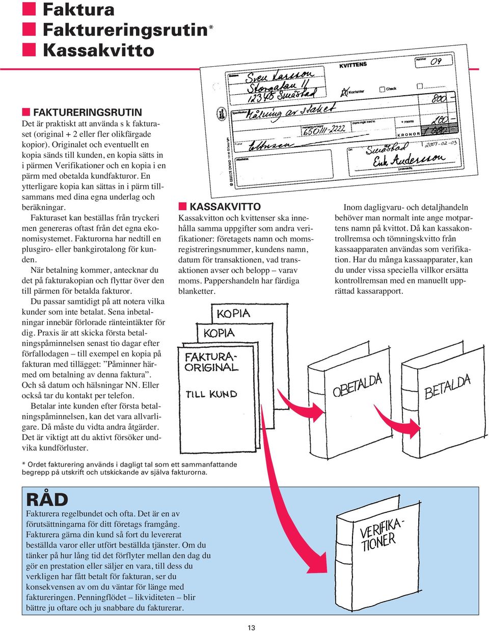 En ytterligare kopia kan sättas in i pärm tillsammans med dina egna underlag och beräkningar. Fakturaset kan beställas från tryckeri men genereras oftast från det egna ekonomisystemet.