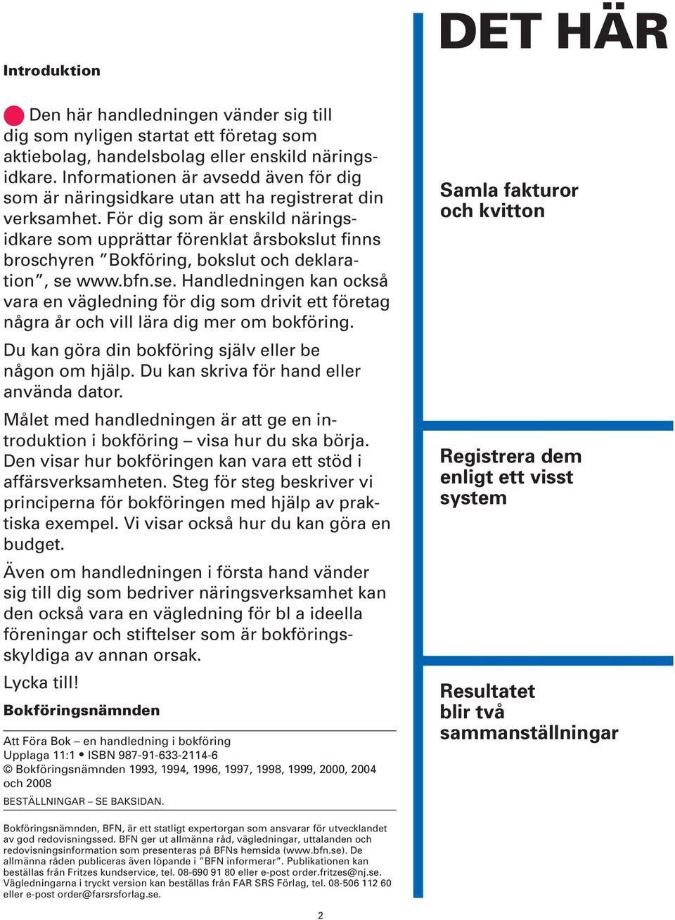 För dig som är enskild näringsidkare som upprättar förenklat årsbokslut finns broschyren Bokföring, bokslut och deklaration, se 