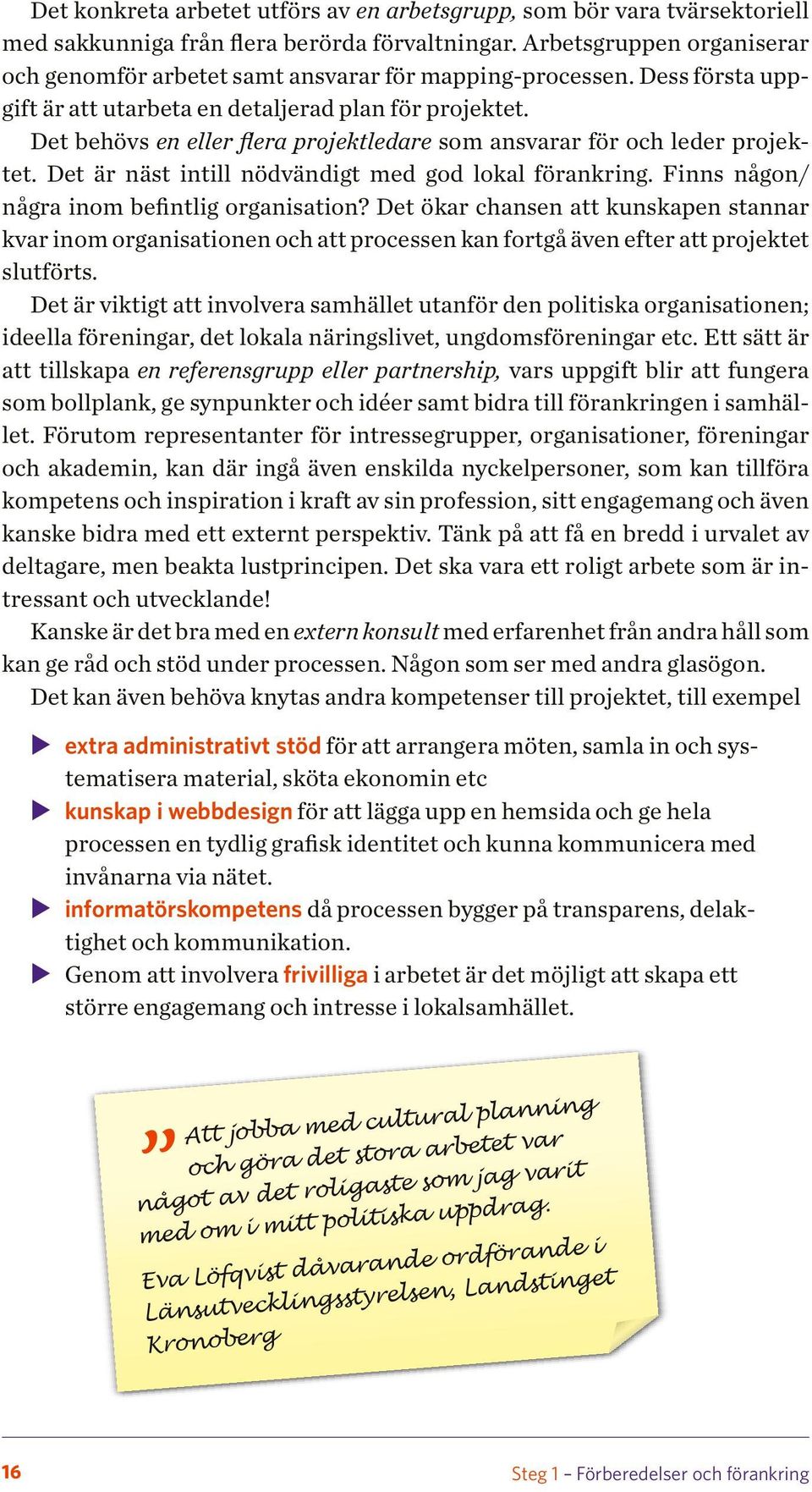 Det behövs en eller flera projektledare som ansvarar för och leder projektet. Det är näst intill nödvändigt med god lokal förankring. Finns någon/ några inom befintlig organisation?