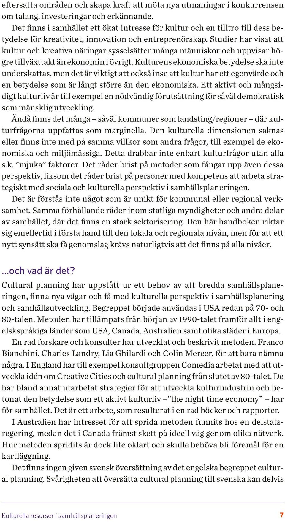 Studier har visat att kultur och kreativa näringar sysselsätter många människor och uppvisar högre tillväxttakt än ekonomin i övrigt.
