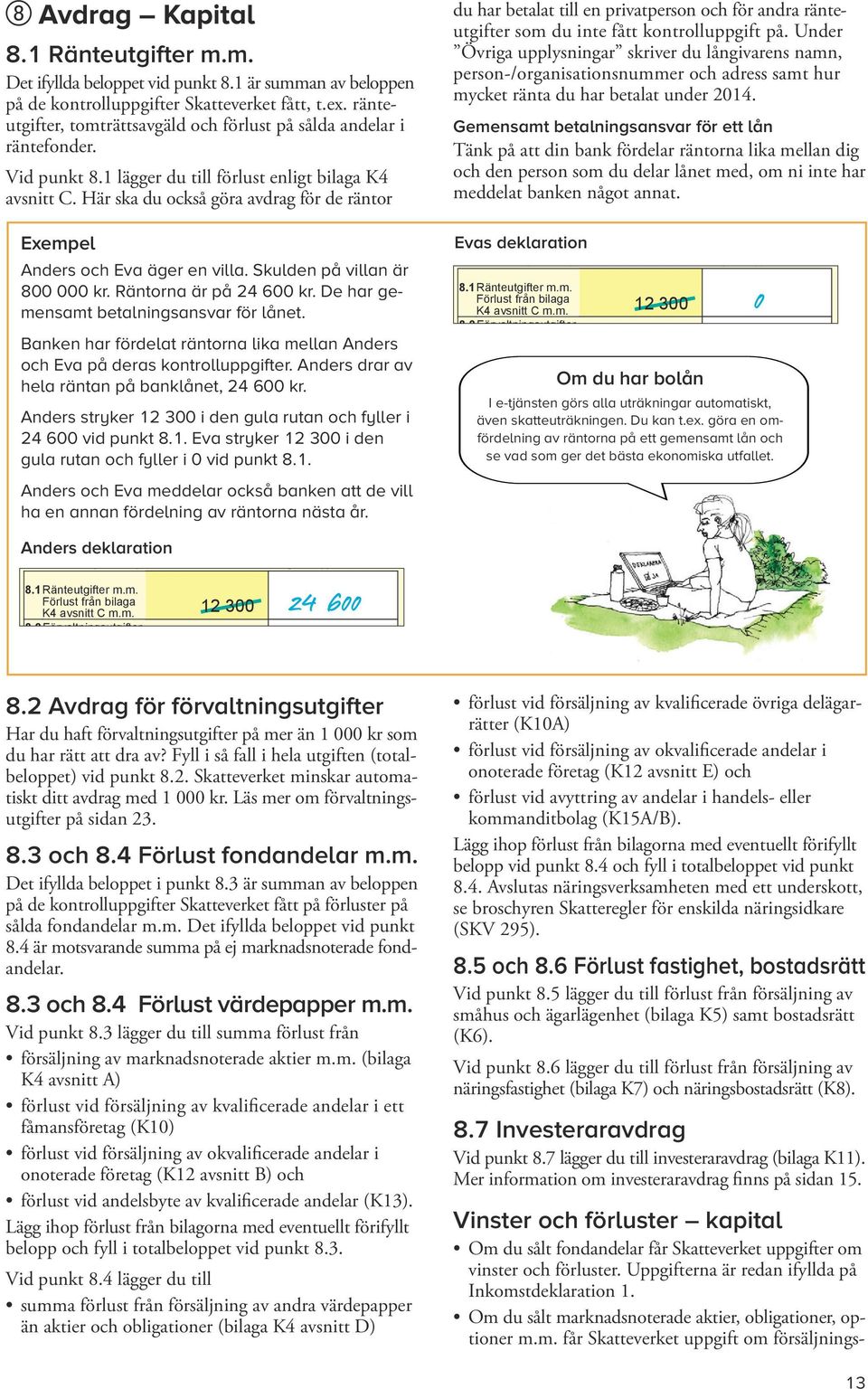 e ifyllda beloppen. Gör ändringar/tillägg 1.7Inkomst från i den bilaga vita K10, rutan. K10A Vid och tillägg, K13 fyll i summan av h eventuellt förifyllt Vid belopp. punkt Ange 8.