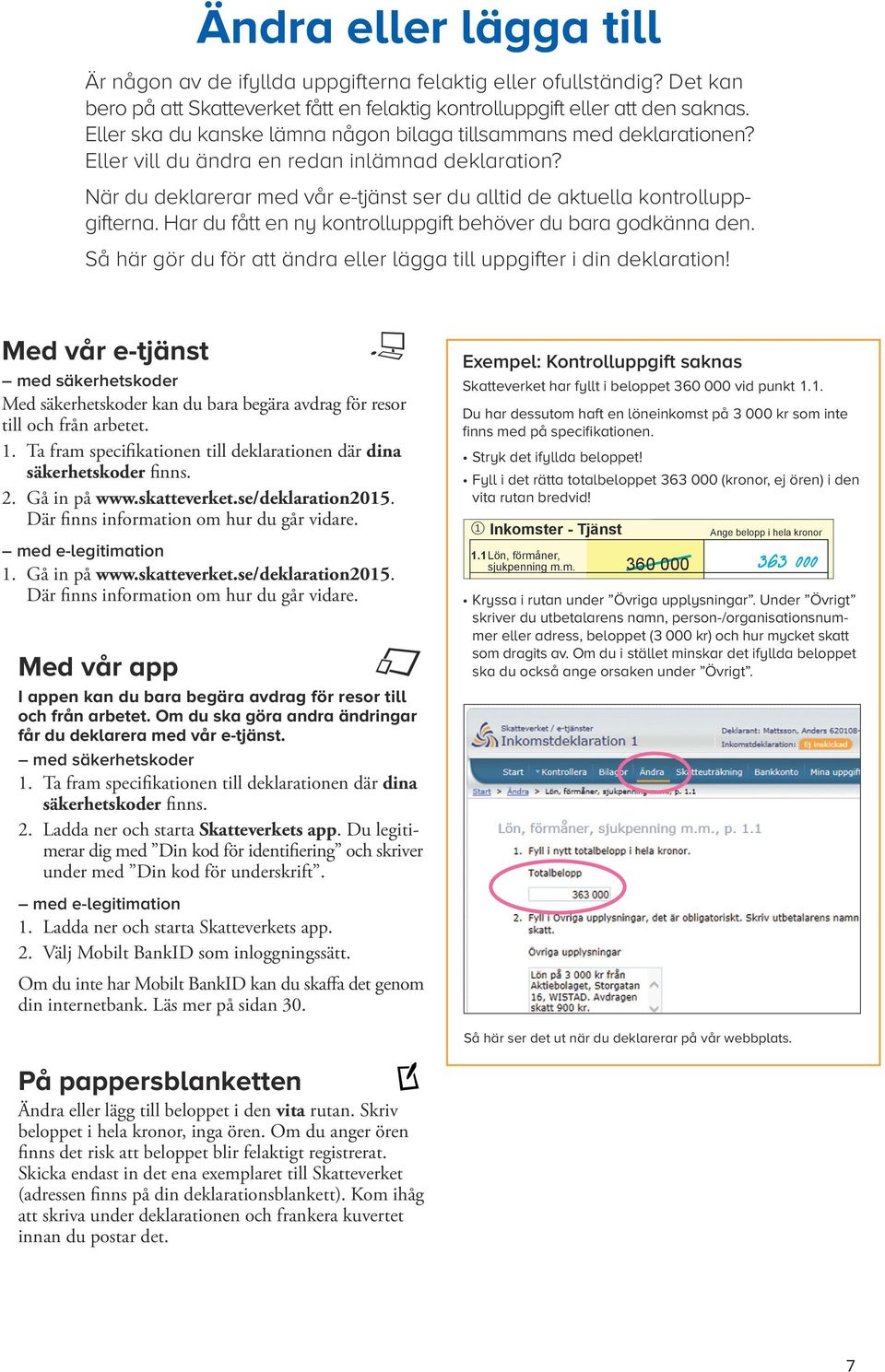 När du deklarerar med vår e-tjänst ser du alltid de aktuella kontroll uppgifterna. Har du fått en ny kontrolluppgift behöver du bara godkänna den.