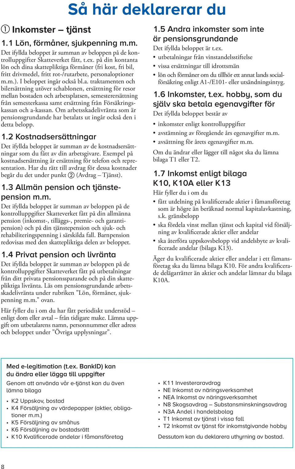 ta lön och dina skattepliktiga förmåner (fri kost, fri bil, fritt drivmedel, fritt rot-/rutarbete, personaloptio ner m.m.). I beloppet ingår också bl.a. traktamenten och bil ersättning utöver