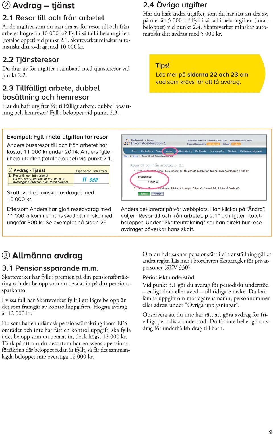 vid punkt 2.4. Skatteverket minskar auto- Är * de utgifter Skatteverket som du kan dra av för resor till och Inkomståret från arbetet högre än 10 000 kr?