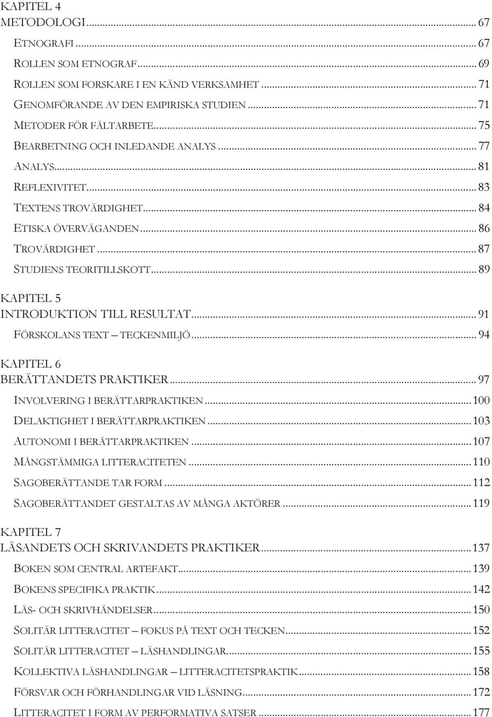 ..89 KAPITEL 5 INTRODUKTION TILL RESULTAT...91 FÖRSKOLANS TEXT TECKENMILJÖ...94 KAPITEL 6 BERÄTTANDETS PRAKTIKER...97 INVOLVERING I BERÄTTARPRAKTIKEN...100 DELAKTIGHET I BERÄTTARPRAKTIKEN.