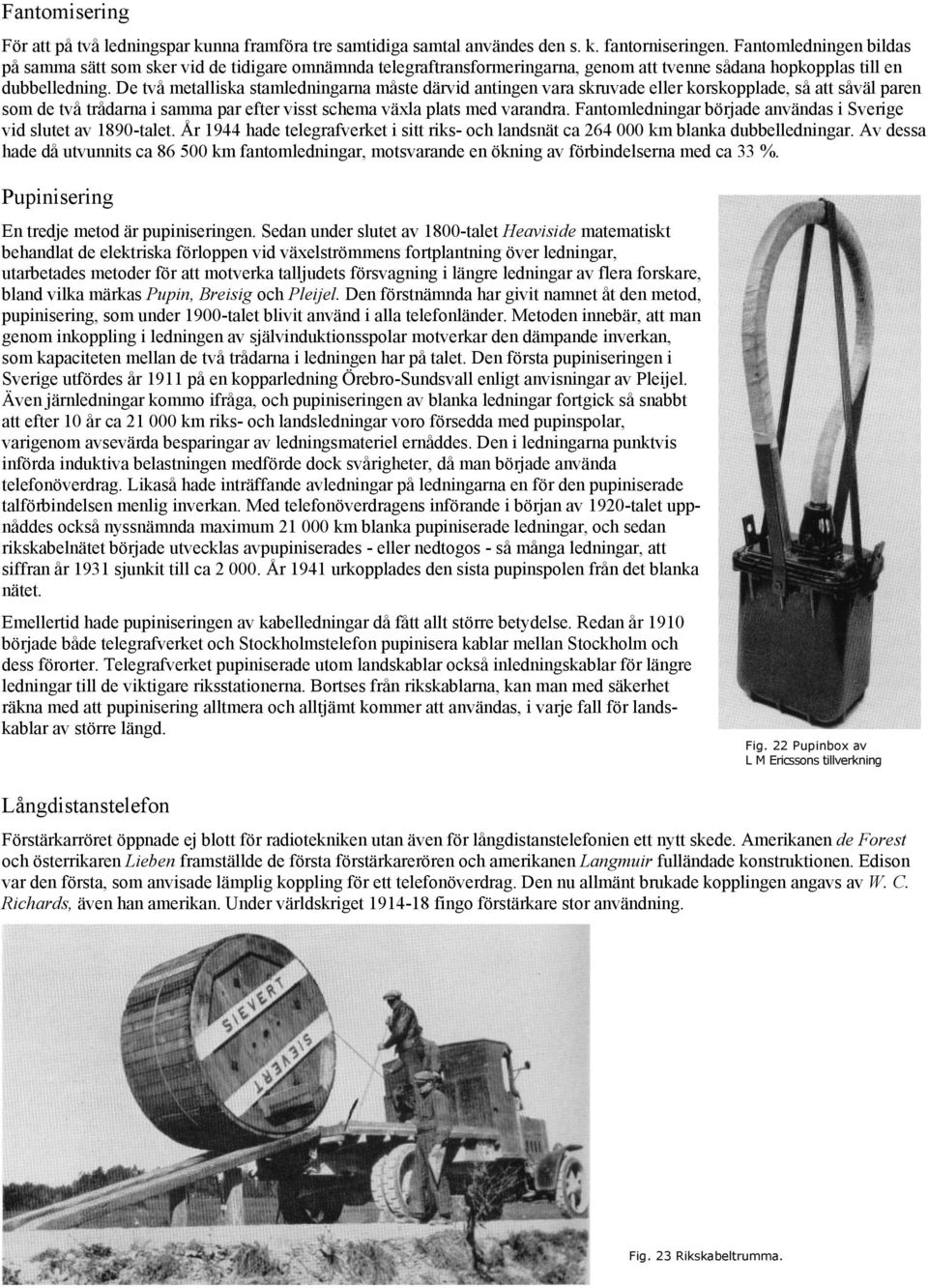 De två metalliska stamledningarna måste därvid antingen vara skruvade eller korskopplade, så att såväl paren som de två trådarna i samma par efter visst schema växla plats med varandra.