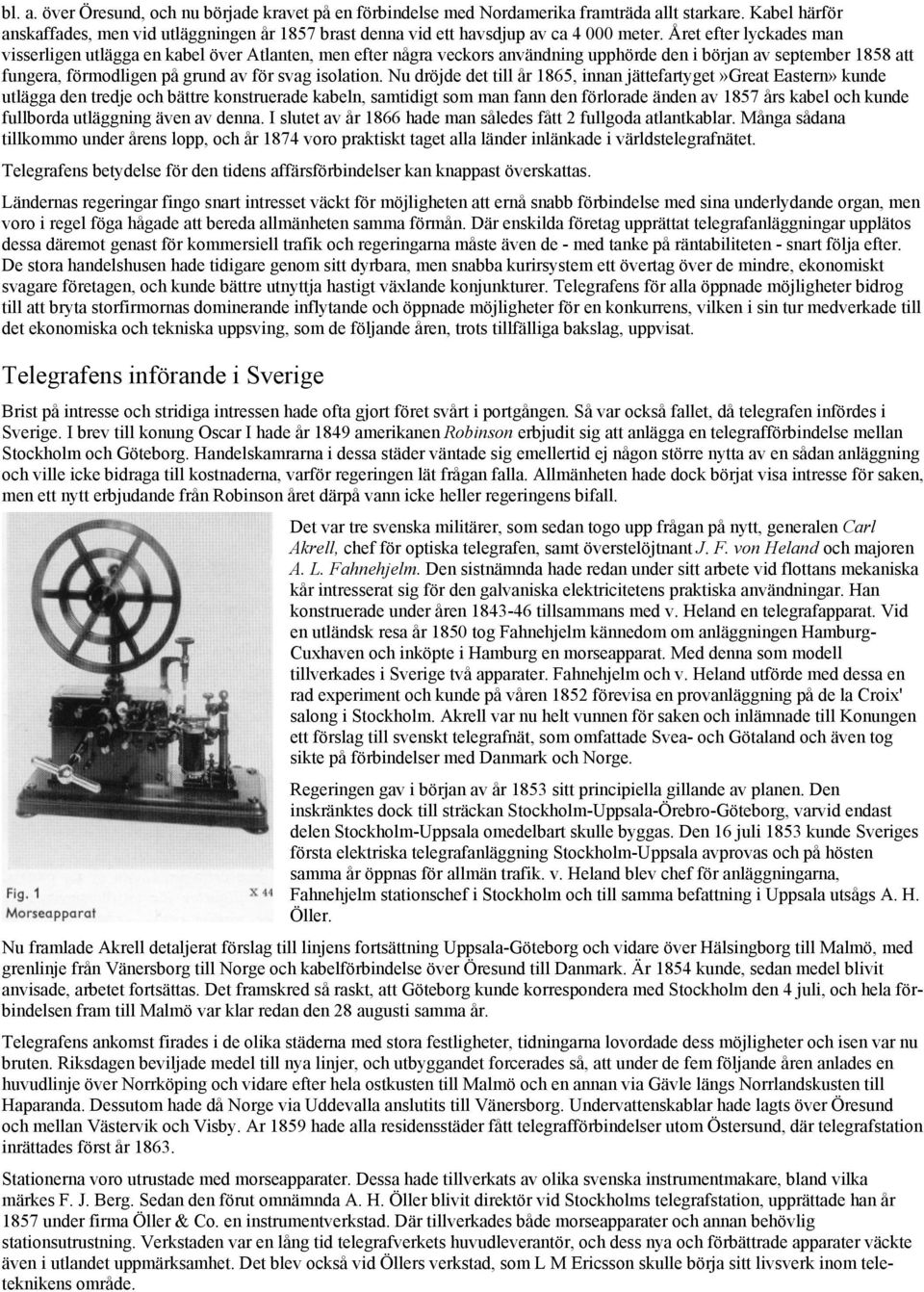 Året efter lyckades man visserligen utlägga en kabel över Atlanten, men efter några veckors användning upphörde den i början av september 1858 att fungera, förmodligen på grund av för svag isolation.