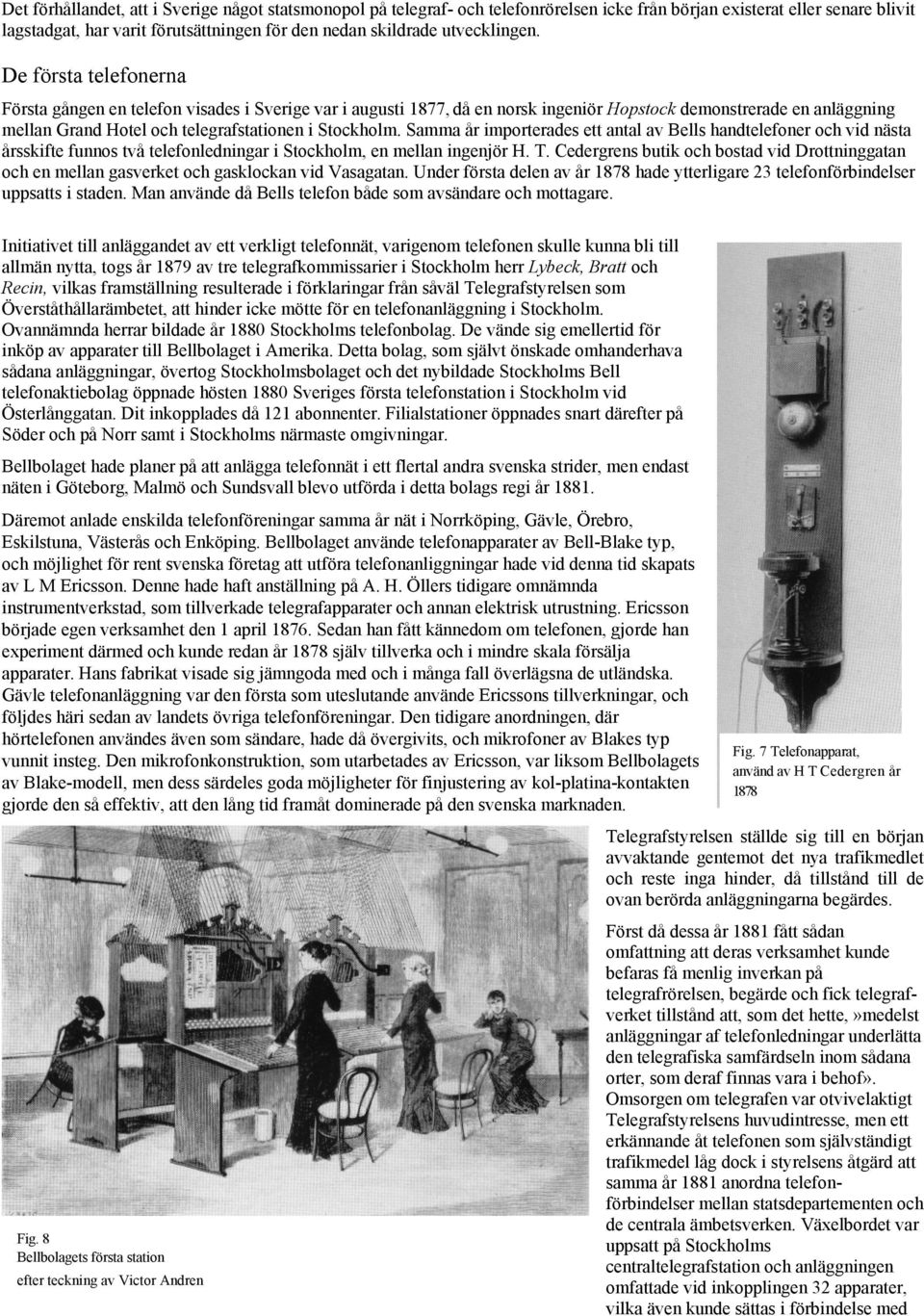 De första telefonerna Första gången en telefon visades i Sverige var i augusti 1877, då en norsk ingeniör Hopstock demonstrerade en anläggning mellan Grand Hotel och telegrafstationen i Stockholm.