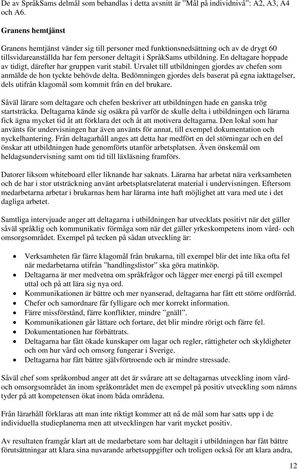 En deltagare hoppade av tidigt, därefter har gruppen varit stabil. Urvalet till utbildningen gjordes av chefen som anmälde de hon tyckte behövde delta.