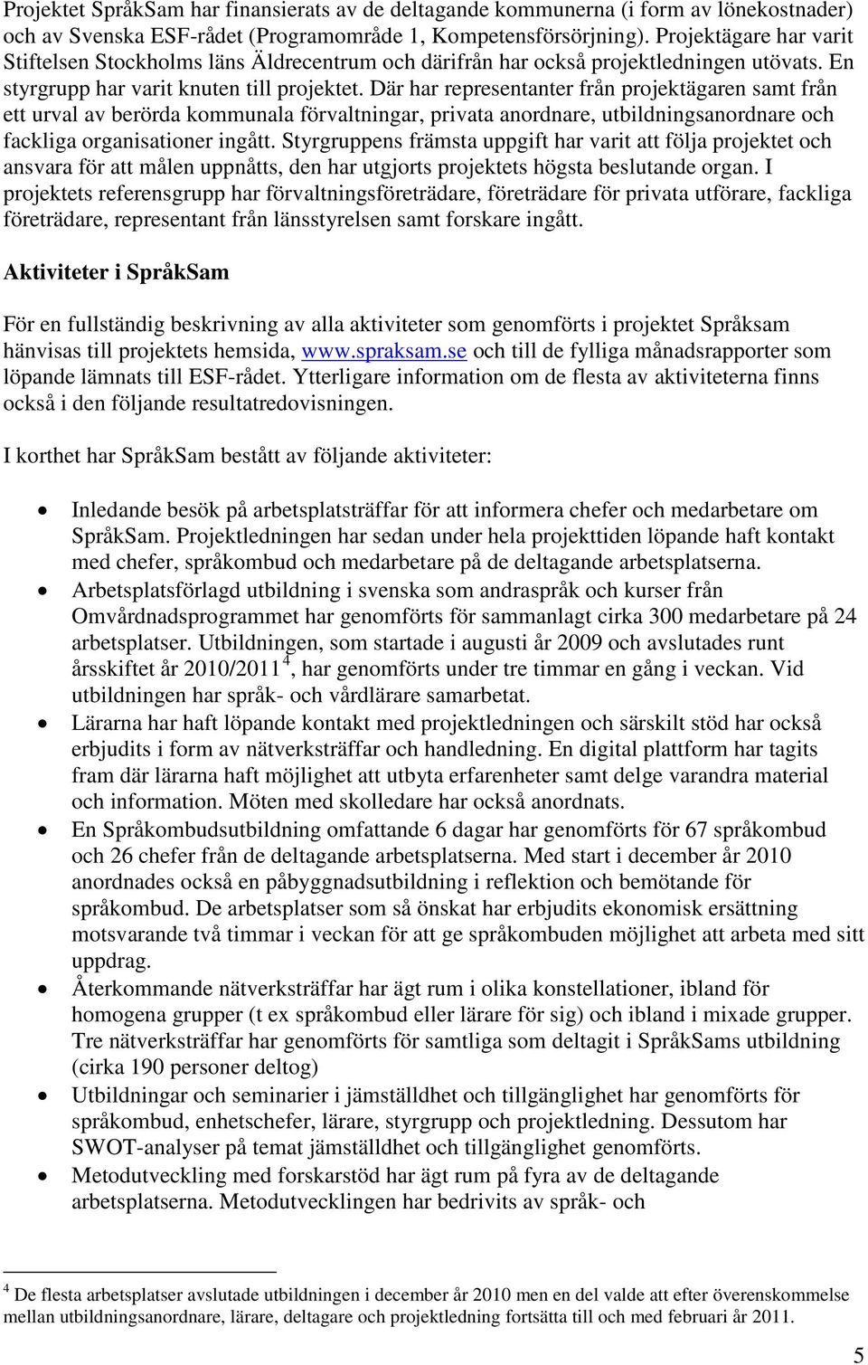 Där har representanter från projektägaren samt från ett urval av berörda kommunala förvaltningar, privata anordnare, utbildningsanordnare och fackliga organisationer ingått.