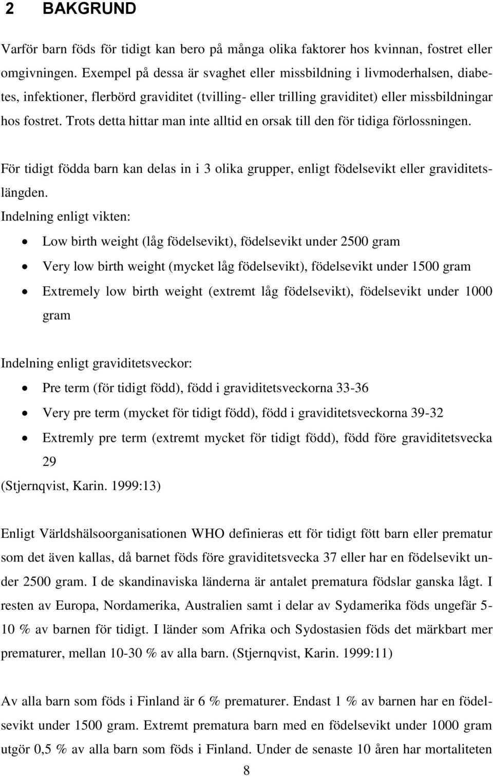 Trots detta hittar man inte alltid en orsak till den för tidiga förlossningen. För tidigt födda barn kan delas in i 3 olika grupper, enligt födelsevikt eller graviditetslängden.