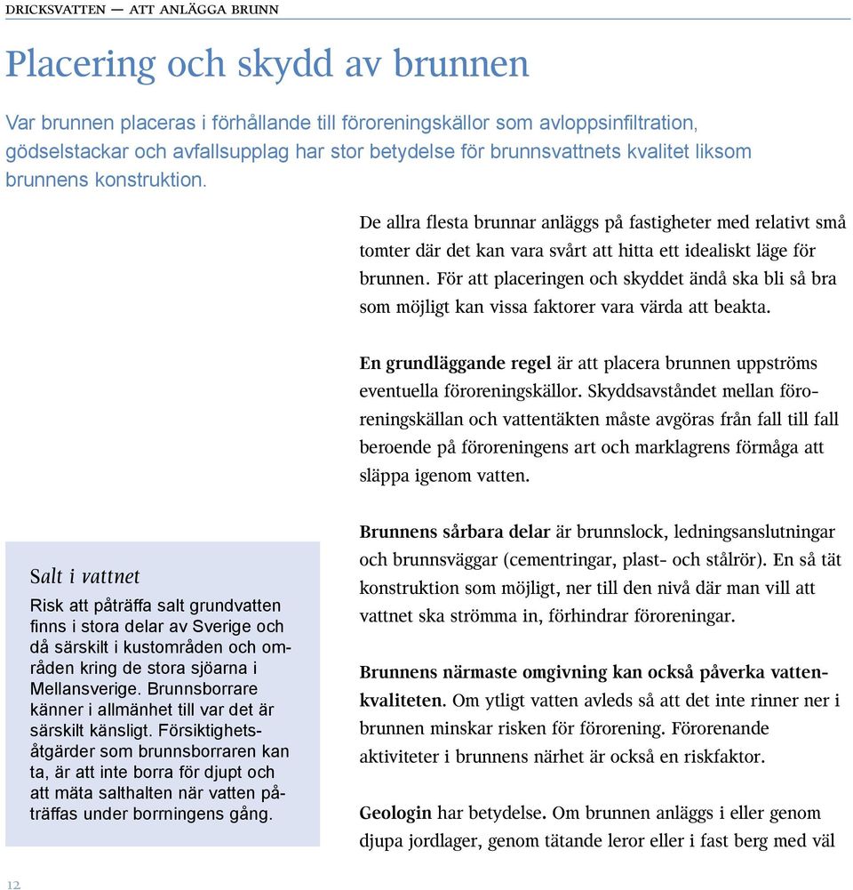 För att placeringen och skyddet ändå ska bli så bra som möjligt kan vissa faktorer vara värda att beakta. En grundläggande regel är att placera brunnen uppströms eventuella föroreningskällor.