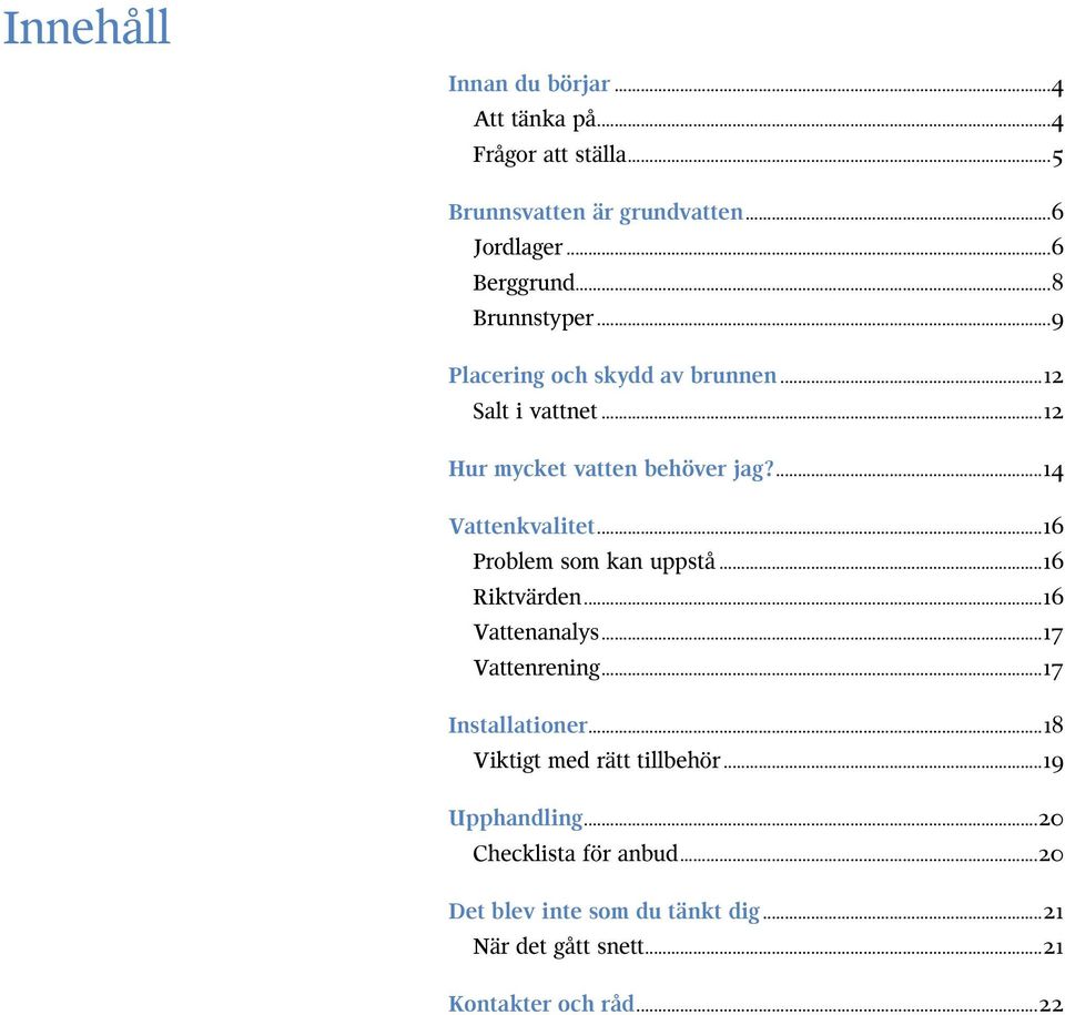 ..16 Problem som kan uppstå...16 Riktvärden...16 Vattenanalys...17 Vattenrening...17 Installationer.