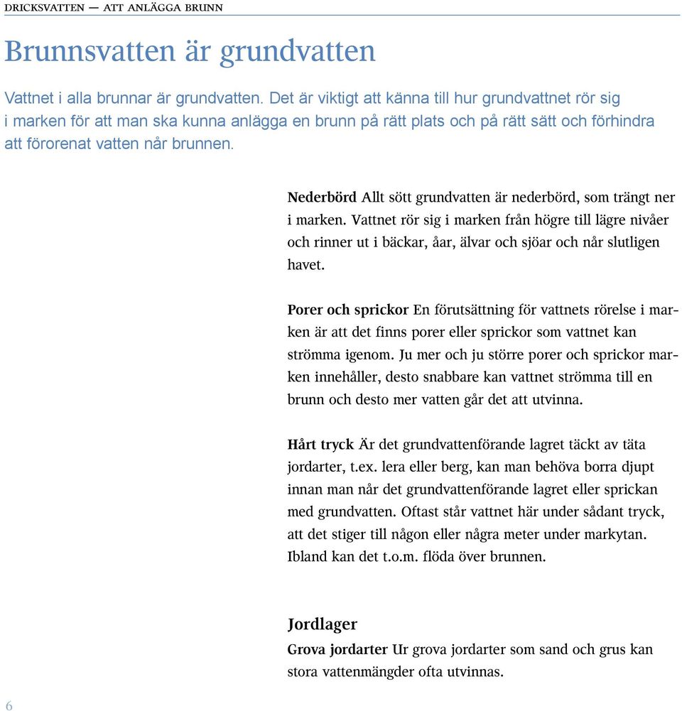 Nederbörd Allt sött grundvatten är nederbörd, som trängt ner i marken. Vattnet rör sig i marken från högre till lägre nivåer och rinner ut i bäckar, åar, älvar och sjöar och når slutligen havet.