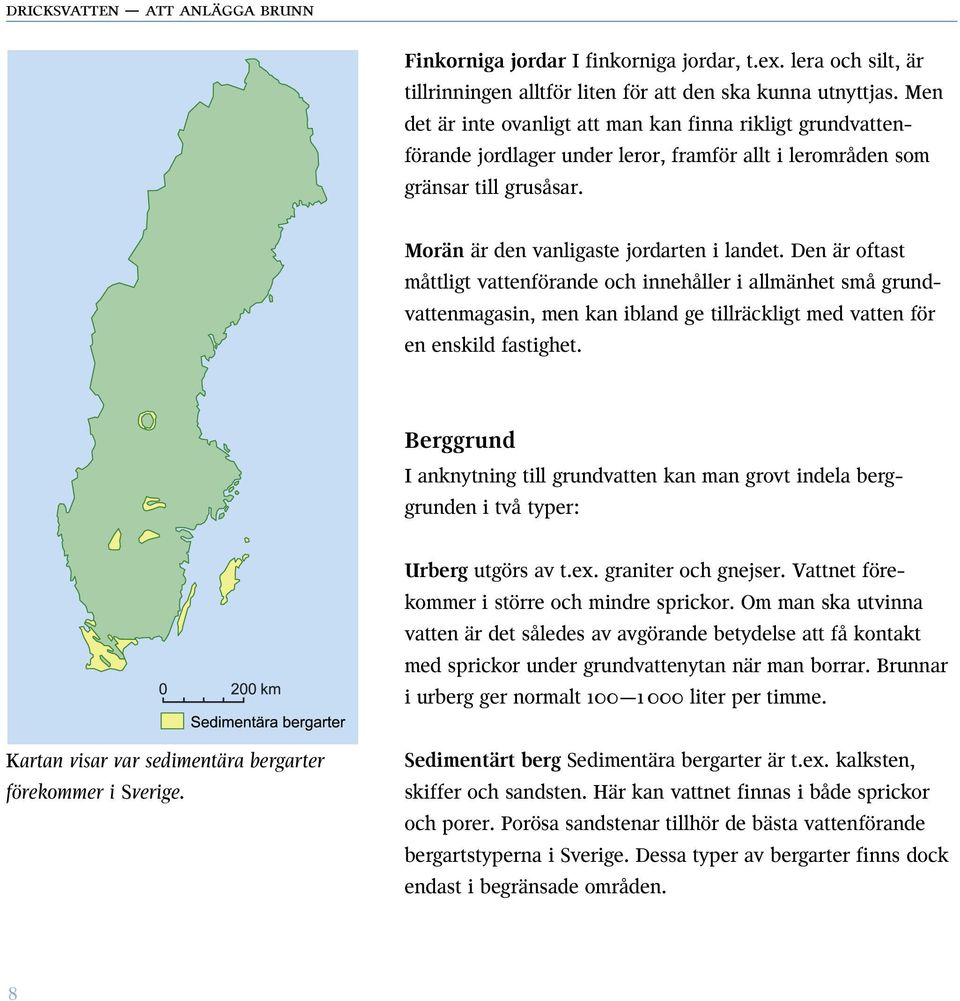 Den är oftast måttligt vattenförande och innehåller i allmänhet små grundvattenmagasin, men kan ibland ge tillräckligt med vatten för en enskild fastighet.