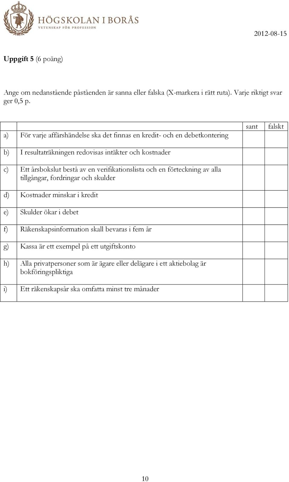 verifikationslista och en förteckning av alla tillgångar, fordringar och skulder d) Kostnader minskar i kredit e) Skulder ökar i debet f) Räkenskapsinformation skall
