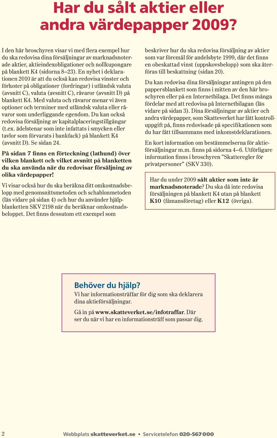 En nyhet i deklarationen 00 är att du också kan redovisa vinster och förluster på obligationer ( fordringar ) i utländsk valuta ( avsnitt C ), valuta ( avsnitt C ), råvaror ( avsnitt D) på blankett K.