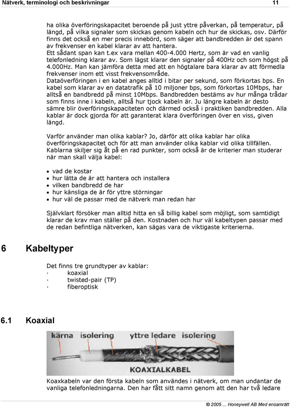 000 Hertz, som är vad en vanlig telefonledning klarar av. Som lägst klarar den signaler på 400Hz och som högst på 4.000Hz.