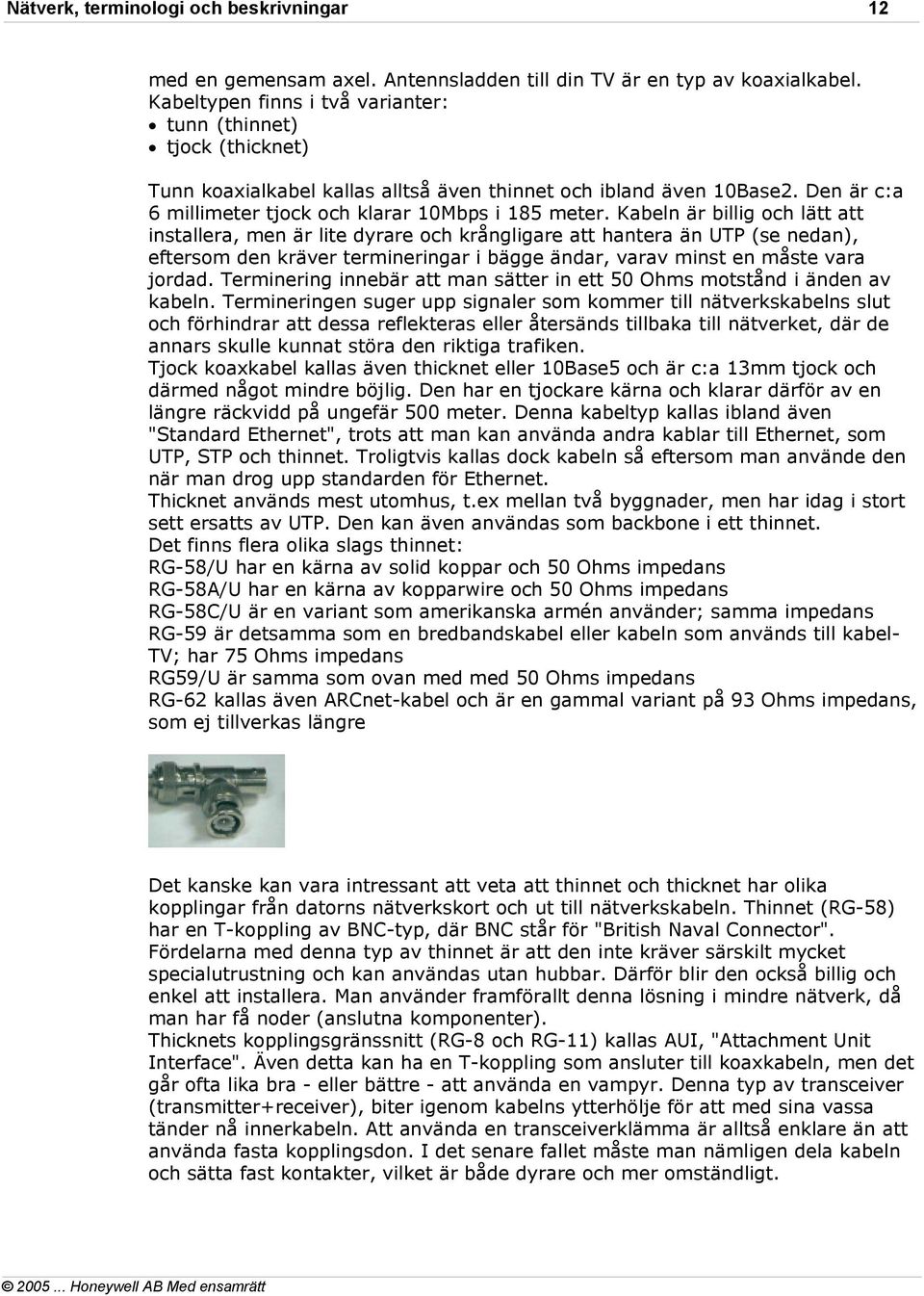 Kabeln är billig och lätt att installera, men är lite dyrare och krångligare att hantera än UTP (se nedan), eftersom den kräver termineringar i bägge ändar, varav minst en måste vara jordad.