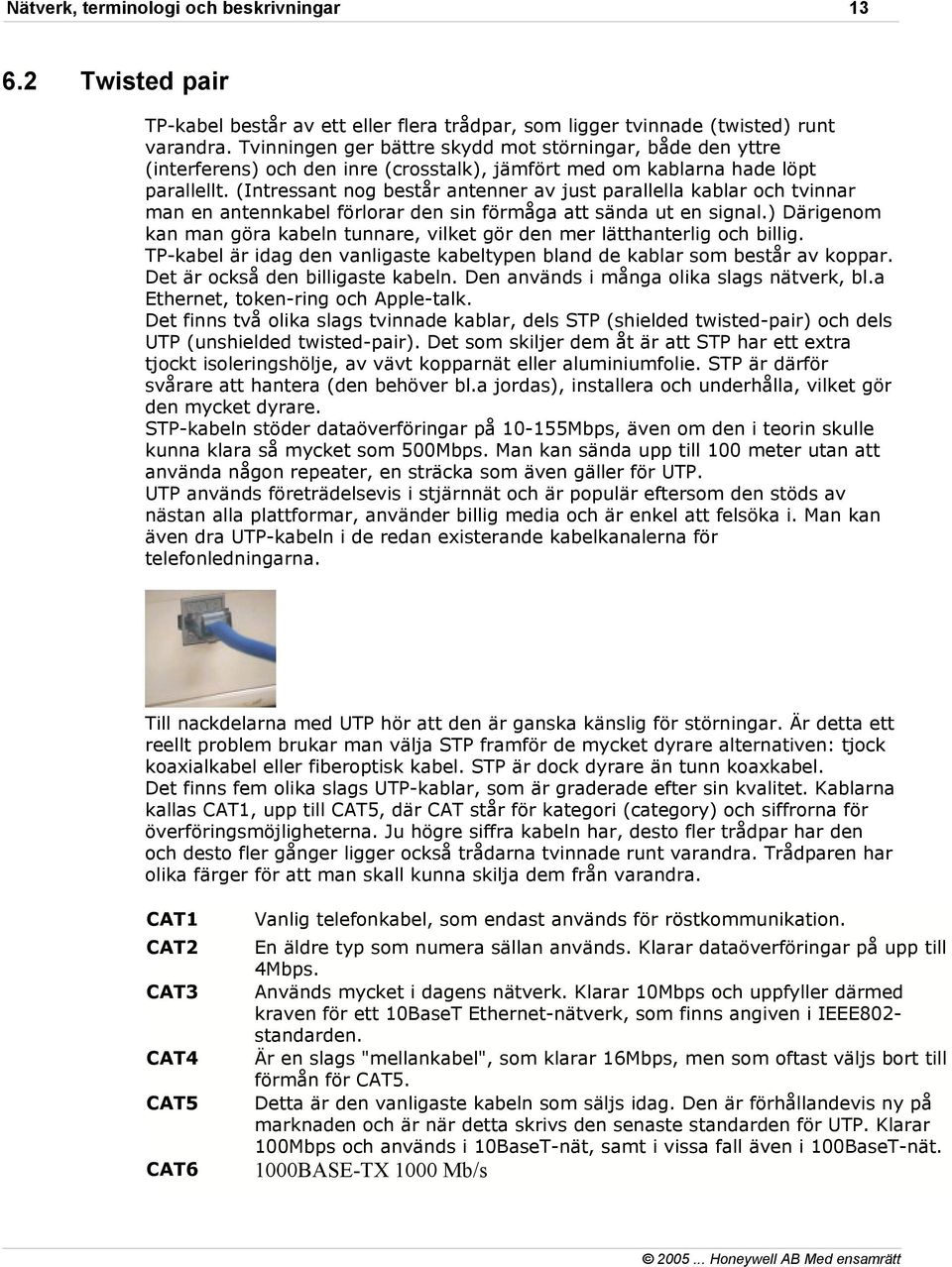 (Intressant nog består antenner av just parallella kablar och tvinnar man en antennkabel förlorar den sin förmåga att sända ut en signal.