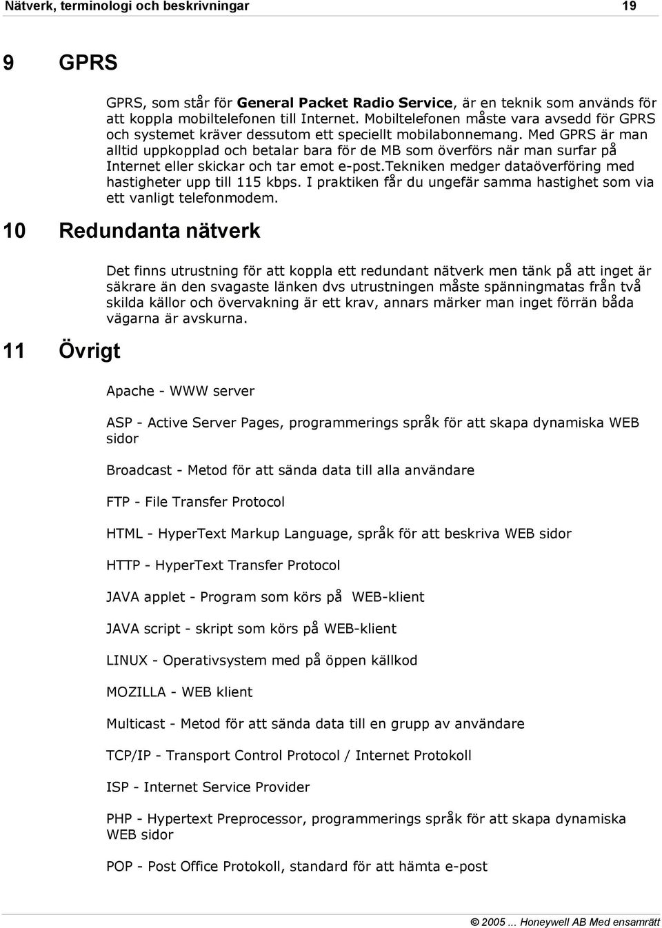 Med GPRS är man alltid uppkopplad och betalar bara för de MB som överförs när man surfar på Internet eller skickar och tar emot e-post.tekniken medger dataöverföring med hastigheter upp till 115 kbps.