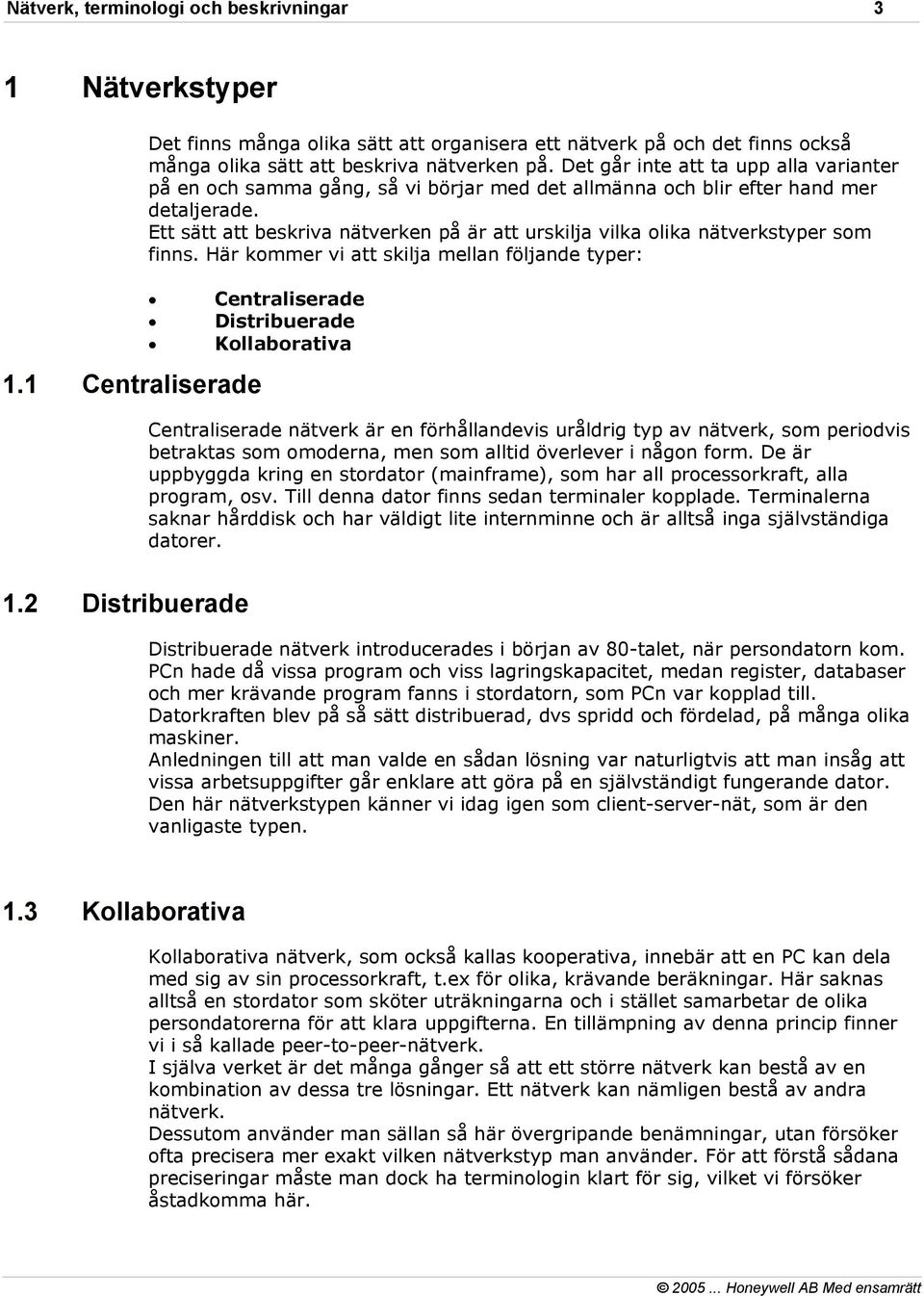 Ett sätt att beskriva nätverken på är att urskilja vilka olika nätverkstyper som finns. Här kommer vi att skilja mellan följande typer: Centraliserade Distribuerade Kollaborativa 1.