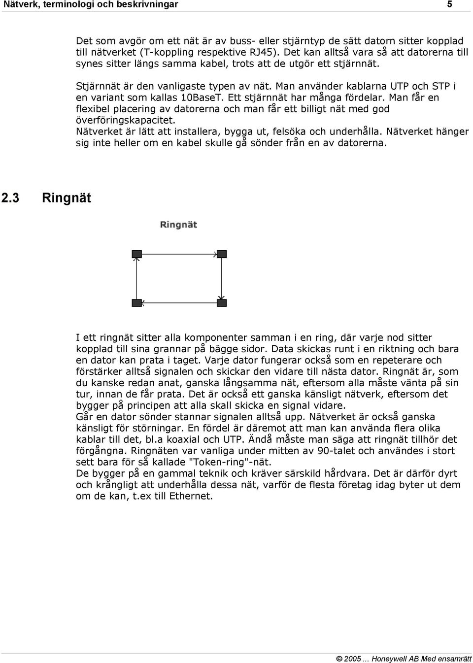 Man använder kablarna UTP och STP i en variant som kallas 10BaseT. Ett stjärnnät har många fördelar.