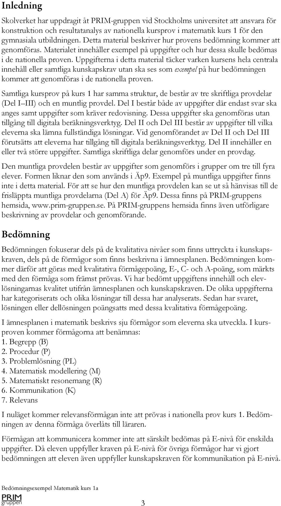 Uppgifterna i detta material täcker varken kursens hela centrala innehåll eller samtliga kunskapskrav utan ska ses som exempel på hur bedömningen kommer att genomföras i de nationella proven.