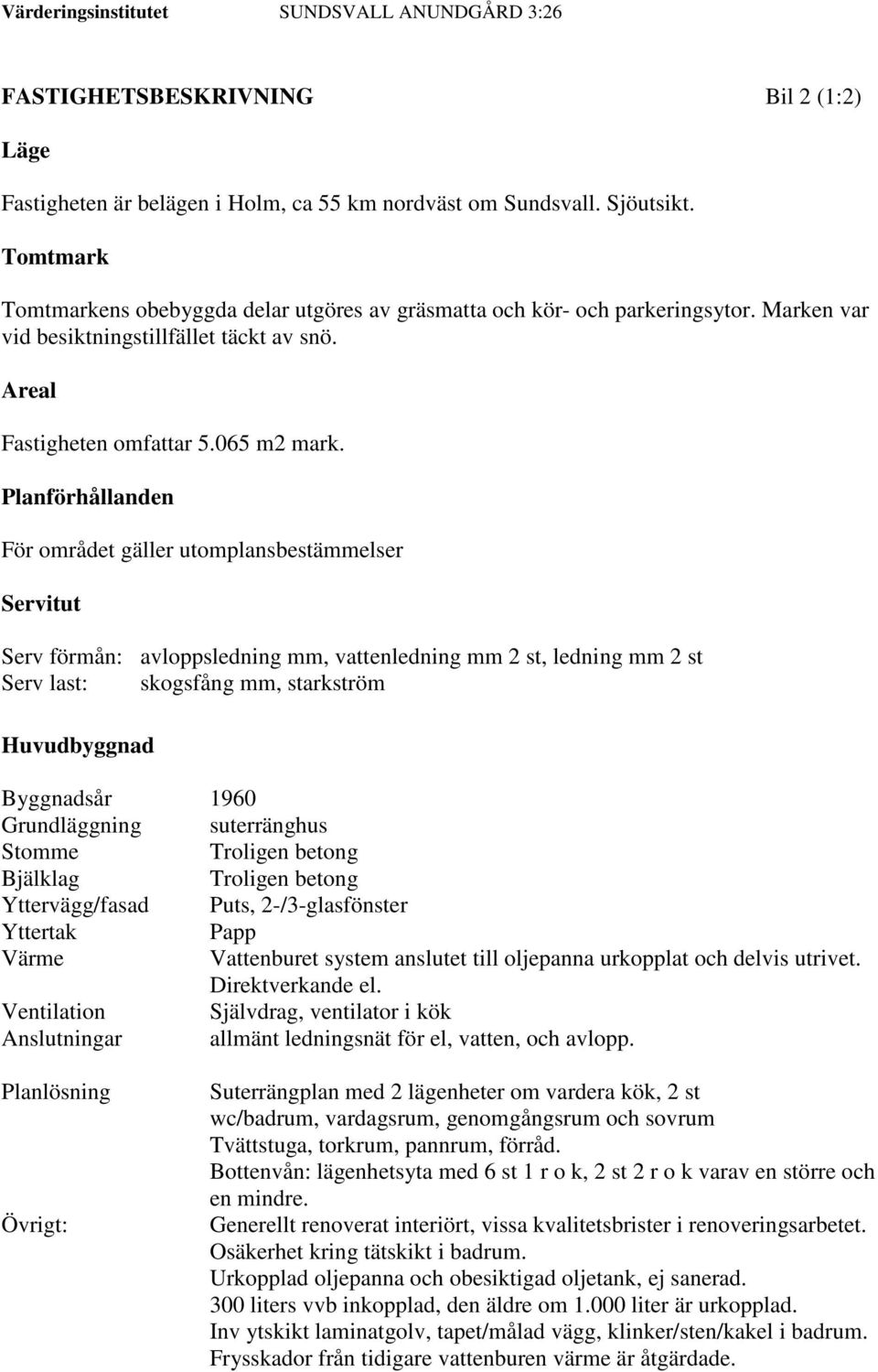 Planförhållanden För området gäller utomplansbestämmelser Servitut Serv förmån: avloppsledning mm, vattenledning mm 2 st, ledning mm 2 st Serv last: skogsfång mm, starkström Huvudbyggnad Byggnadsår