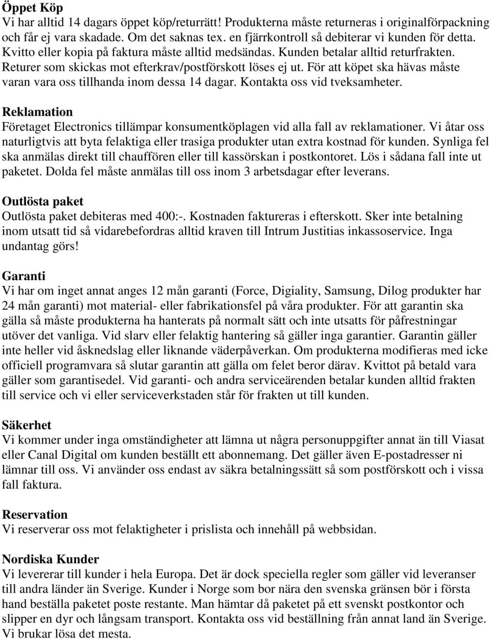 För att köpet ska hävas måste varan vara oss tillhanda inom dessa 14 dagar. Kontakta oss vid tveksamheter. Reklamation Företaget Electronics tillämpar konsumentköplagen vid alla fall av reklamationer.