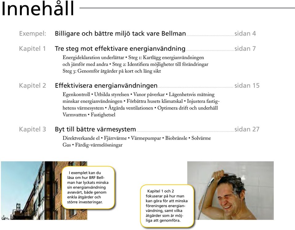 styrelsen Vanor påverkar Lägenhetsvis mätning minskar energianvändningen Förbättra husets klimatskal Injustera fastighetens värmesystem Åtgärda ventilationen Optimera drift och underhåll Varmvatten