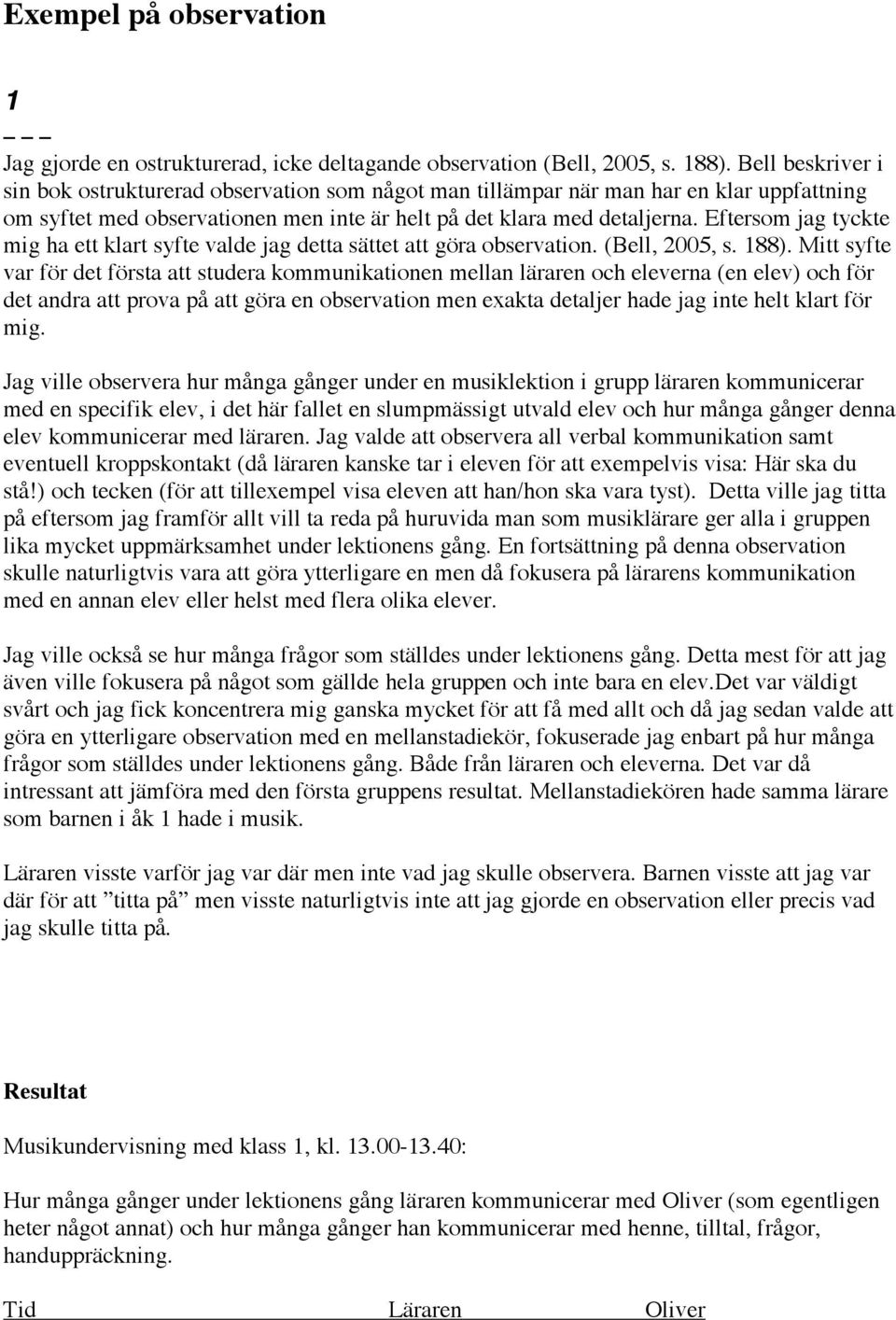 Eftersom jag tyckte mig ha ett klart syfte valde jag detta sättet att göra observation. (Bell, 2005, s. 188).