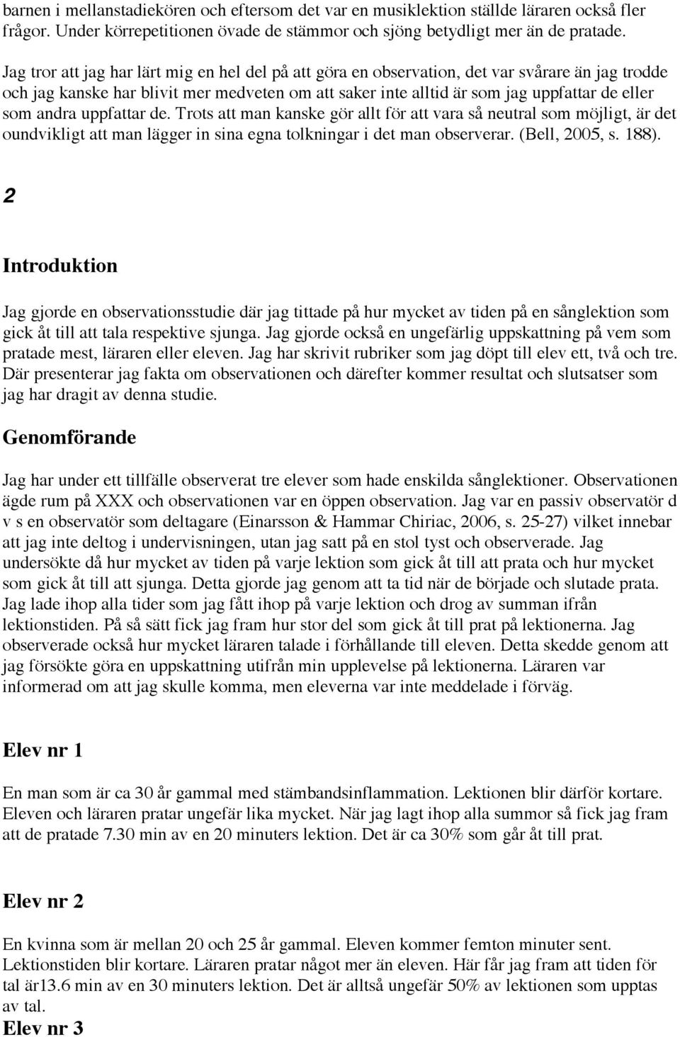 andra uppfattar de. Trots att man kanske gör allt för att vara så neutral som möjligt, är det oundvikligt att man lägger in sina egna tolkningar i det man observerar. (Bell, 2005, s. 188).