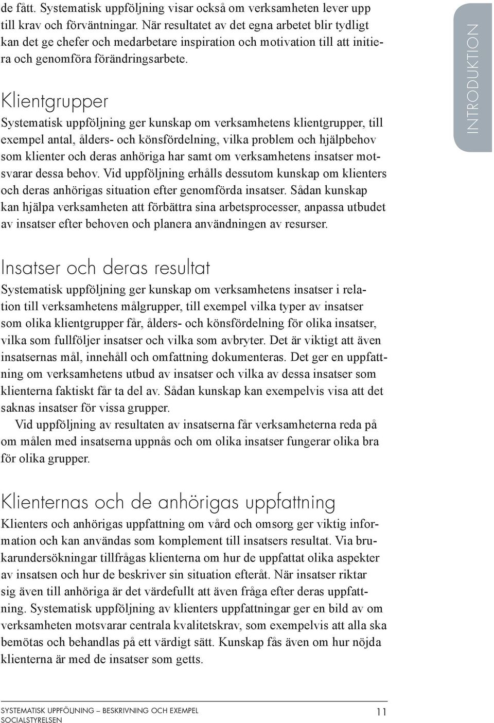 Klientgrupper Systematisk uppföljning ger kunskap om verksamhetens klientgrupper, till exempel antal, ålders- och könsfördelning, vilka problem och hjälpbehov som klienter och deras anhöriga har samt