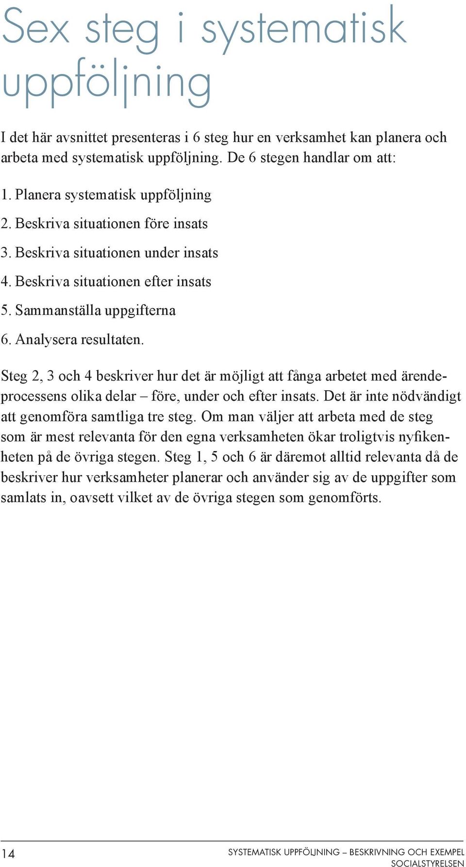 Steg 2, 3 och 4 beskriver hur det är möjligt att fånga arbetet med ärendeprocessens olika delar före, under och efter insats. Det är inte nödvändigt att genomföra samtliga tre steg.