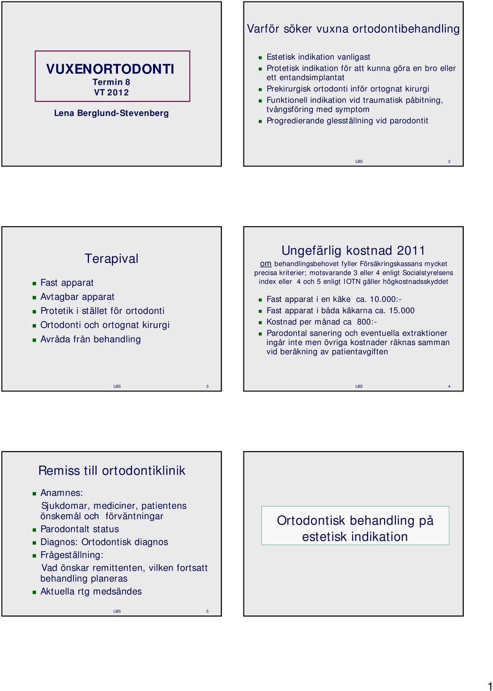 apparat Protetik i stället för ortodonti Ortodonti och ortognat kirurgi Avråda från behandling Ungefärlig kostnad 2011 om behandlingsbehovet fyller Försäkringskassans mycket precisa kriterier;