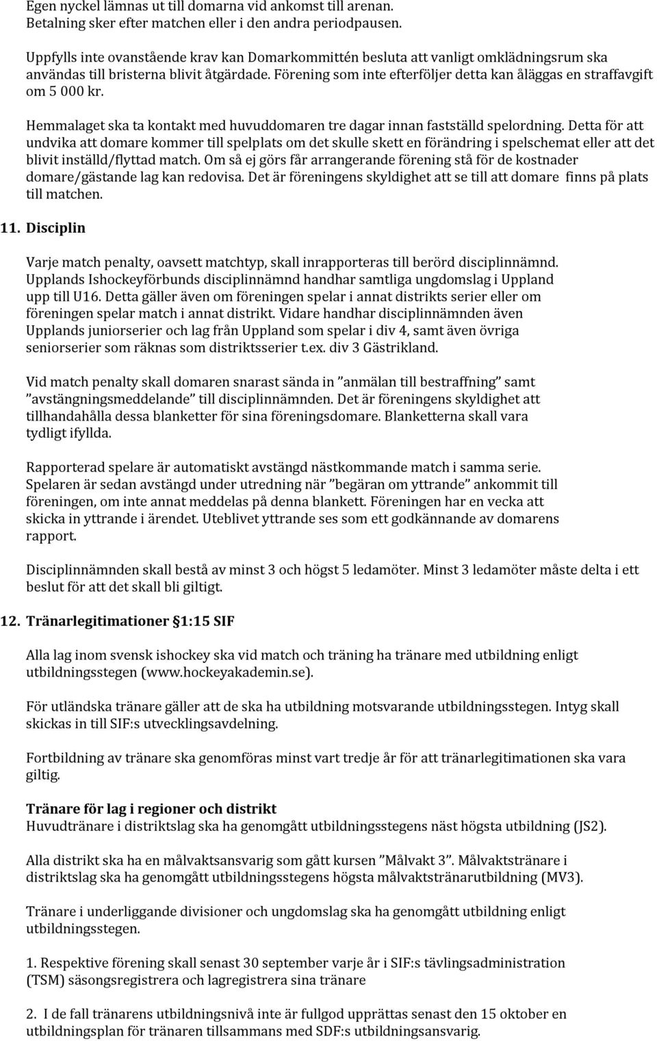 Förening som inte efterföljer detta kan åläggas en straffavgift om 5 000 kr. Hemmalaget ska ta kontakt med huvuddomaren tre dagar innan fastställd spelordning.