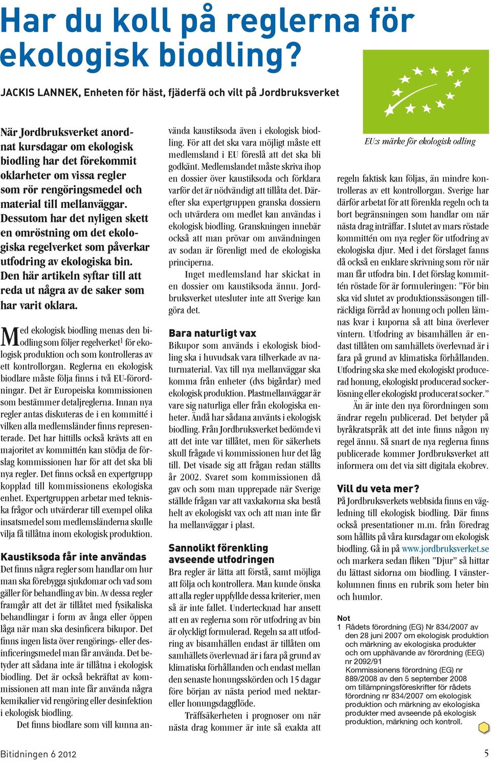 rengöringsmedel och material till mellanväggar. Dessutom har det nyligen skett en omröstning om det ekologiska regelverket som påverkar utfodring av ekologiska bin.