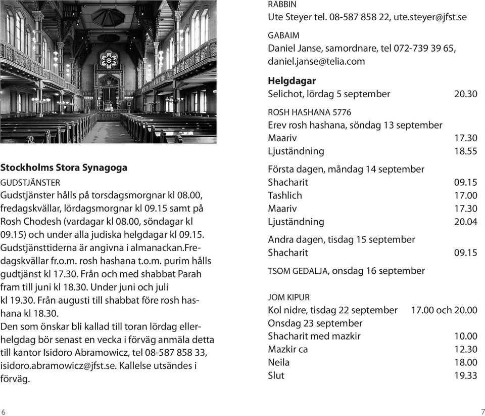 15) och under alla judiska helgdagar kl 09.15. Gudstjänsttiderna är angivna i almanackan.fredagskvällar fr.o.m. rosh hashana t.o.m. purim hålls gudtjänst kl 17.30.