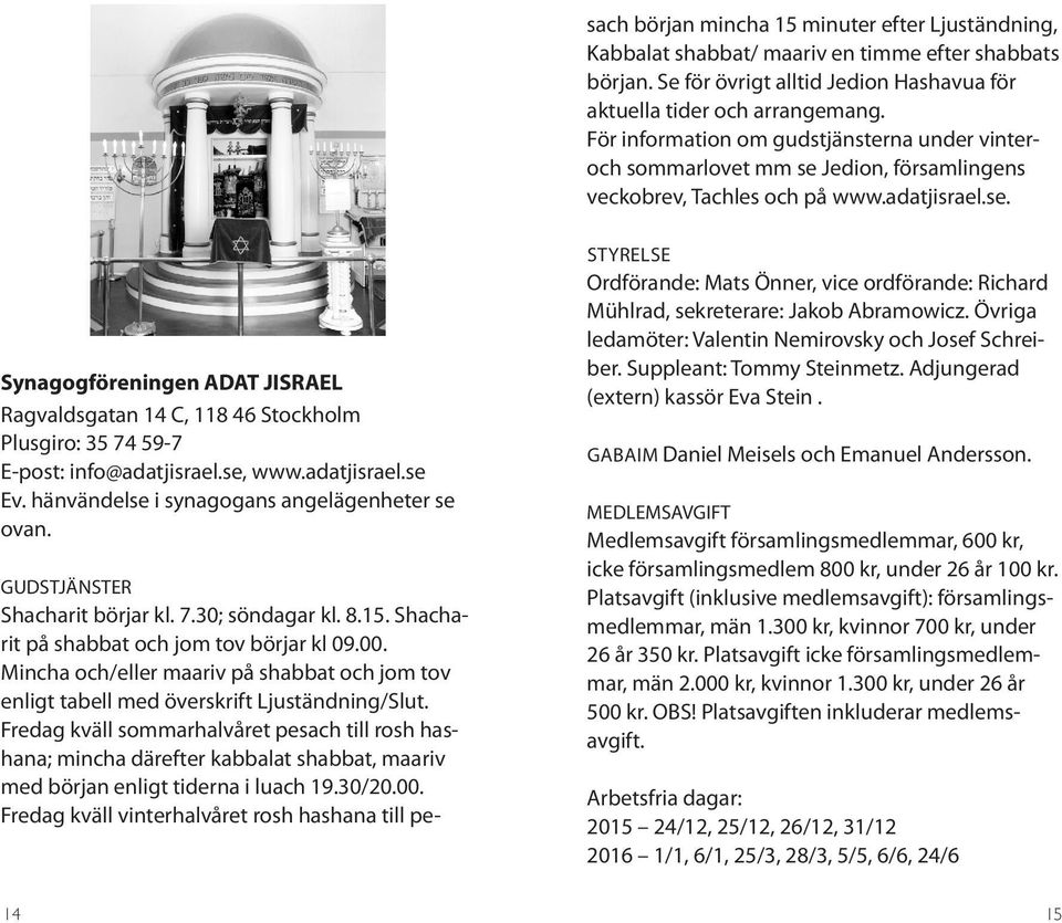 se, www.adatjisrael.se Ev. hänvändelse i synagogans angelägenheter se ovan. GUDSTJÄNSTER Shacharit börjar kl. 7.30; söndagar kl. 8.15. Shacharit på shabbat och jom tov börjar kl 09.00.