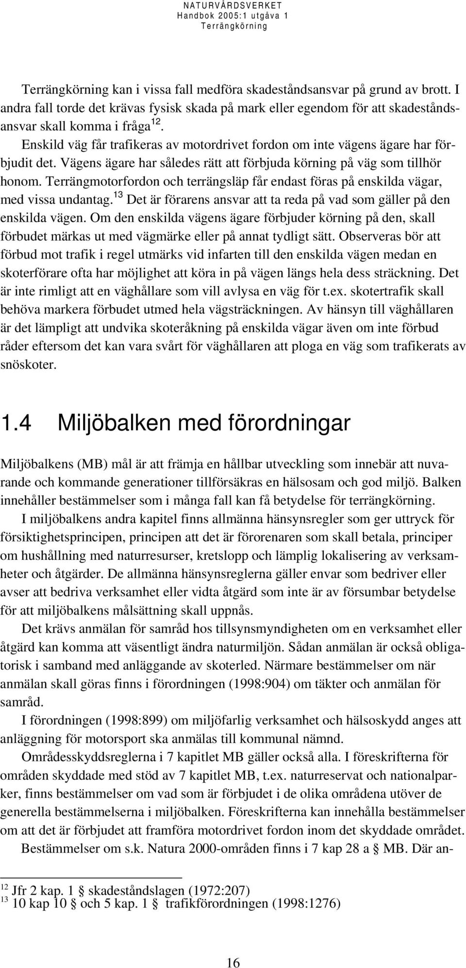 Terrängmotorfordon och terrängsläp får endast föras på enskilda vägar, med vissa undantag. 13 Det är förarens ansvar att ta reda på vad som gäller på den enskilda vägen.